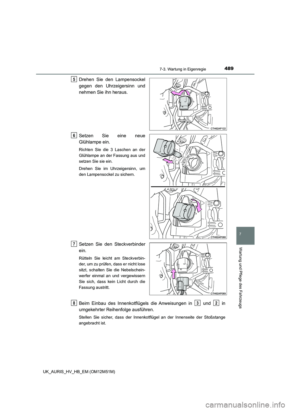 TOYOTA AURIS 2018  Betriebsanleitungen (in German) 4897-3. Wartung in Eigenregie
7
Wartung und Pflege des Fahrzeugs
UK_AURIS_HV_HB_EM (OM12M51M)
Drehen Sie den Lampensockel 
gegen den Uhrzeigersinn und
nehmen Sie ihn heraus. 
Setzen Sie eine neue 
Gl