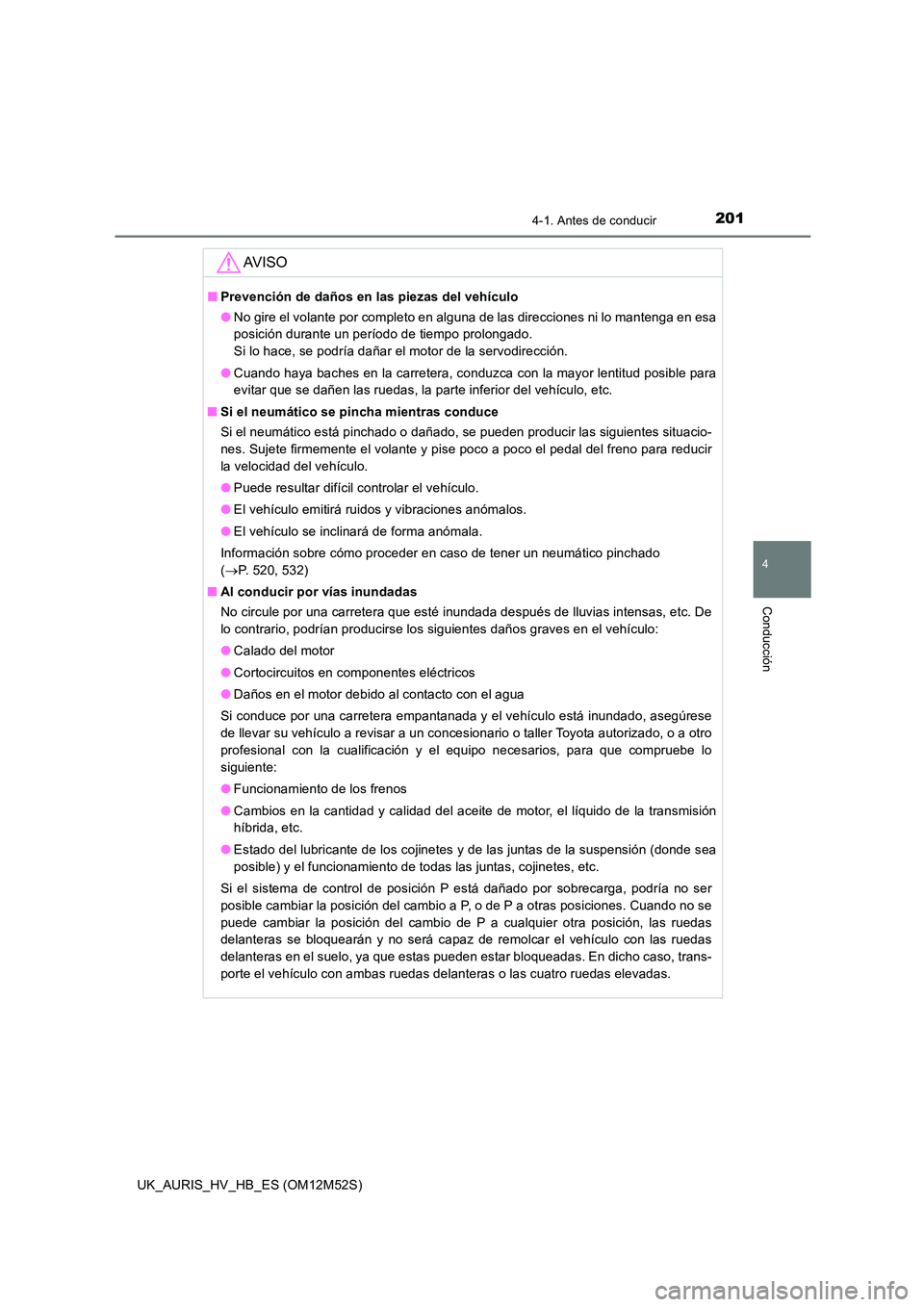 TOYOTA AURIS 2018 Manuale de Empleo (in Spanish) 2014-1. Antes de conducir
4
Conducción
UK_AURIS_HV_HB_ES (OM12M52S)
AV I S O
■Prevención de daños en las piezas del vehículo
● No gire el volante por completo en alguna de las direcciones ni TOYOTA AURIS 2018 Manuale de Empleo (in Spanish) 2014-1. Antes de conducir
4
Conducción
UK_AURIS_HV_HB_ES (OM12M52S)
AV I S O
■Prevención de daños en las piezas del vehículo
● No gire el volante por completo en alguna de las direcciones ni