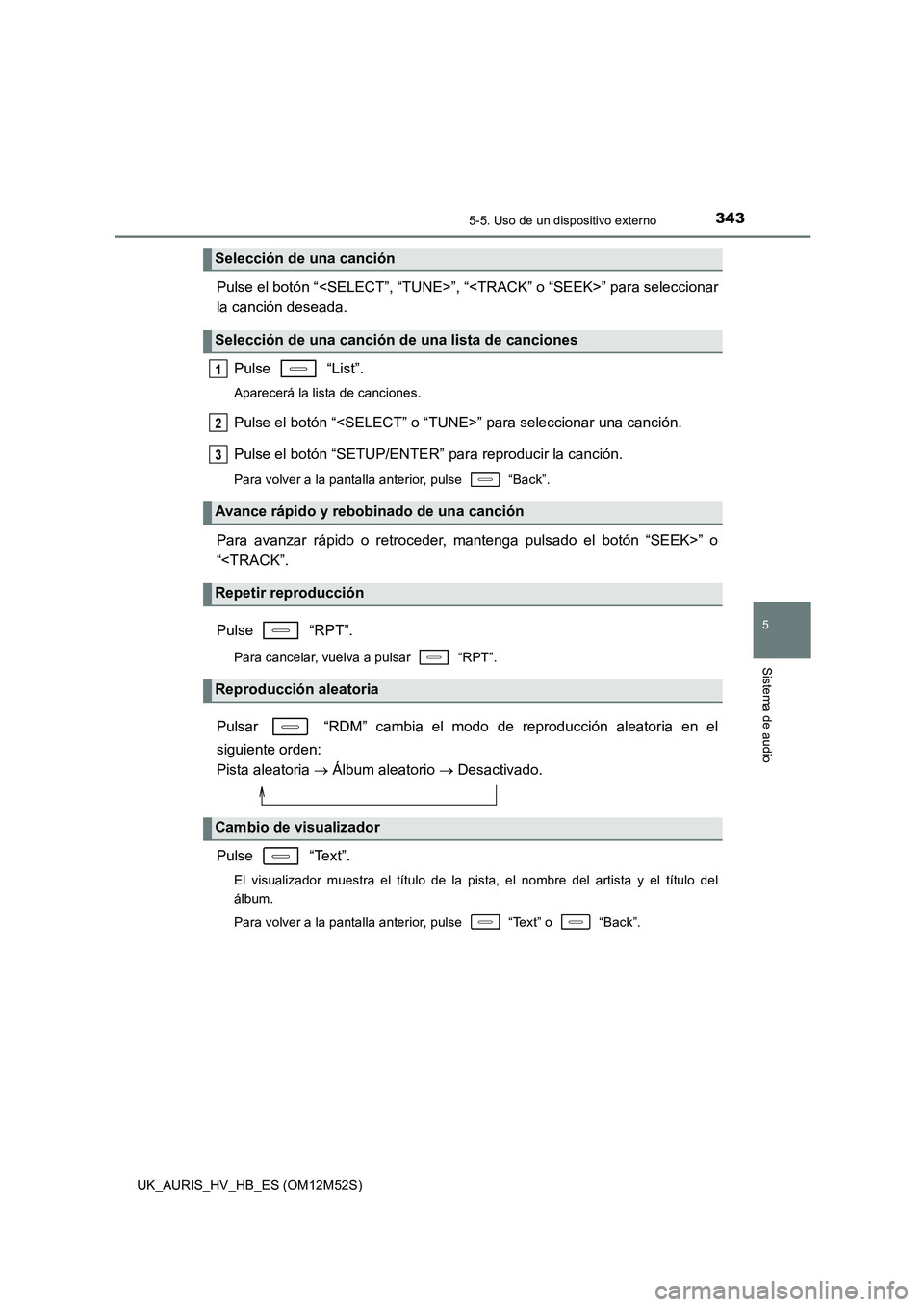 TOYOTA AURIS 2018  Manuale de Empleo (in Spanish) 3435-5. Uso de un dispositivo externo
5
Sistema de audio
UK_AURIS_HV_HB_ES (OM12M52S)
Pulse el botón “<SELECT”, “TUNE>”, “<TRACK” o “SEEK>” para seleccionar 
la canción deseada. 
Pul