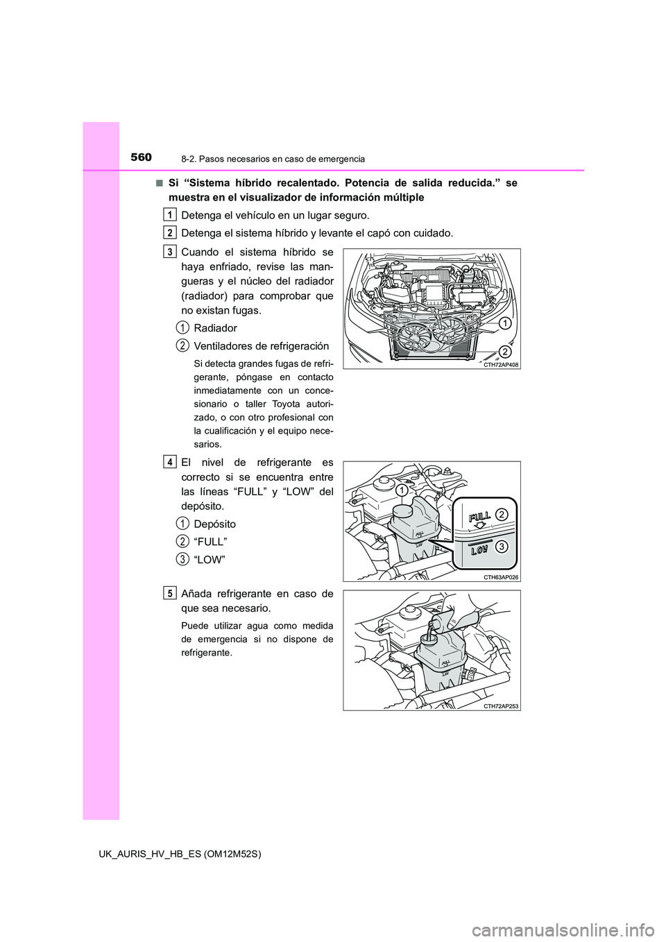 TOYOTA AURIS 2018  Manuale de Empleo (in Spanish) 5608-2. Pasos necesarios en caso de emergencia
UK_AURIS_HV_HB_ES (OM12M52S) 
■Si “Sistema híbrido recalentado. Potencia de salida reducida.” se 
muestra en el visualizador de información múlt