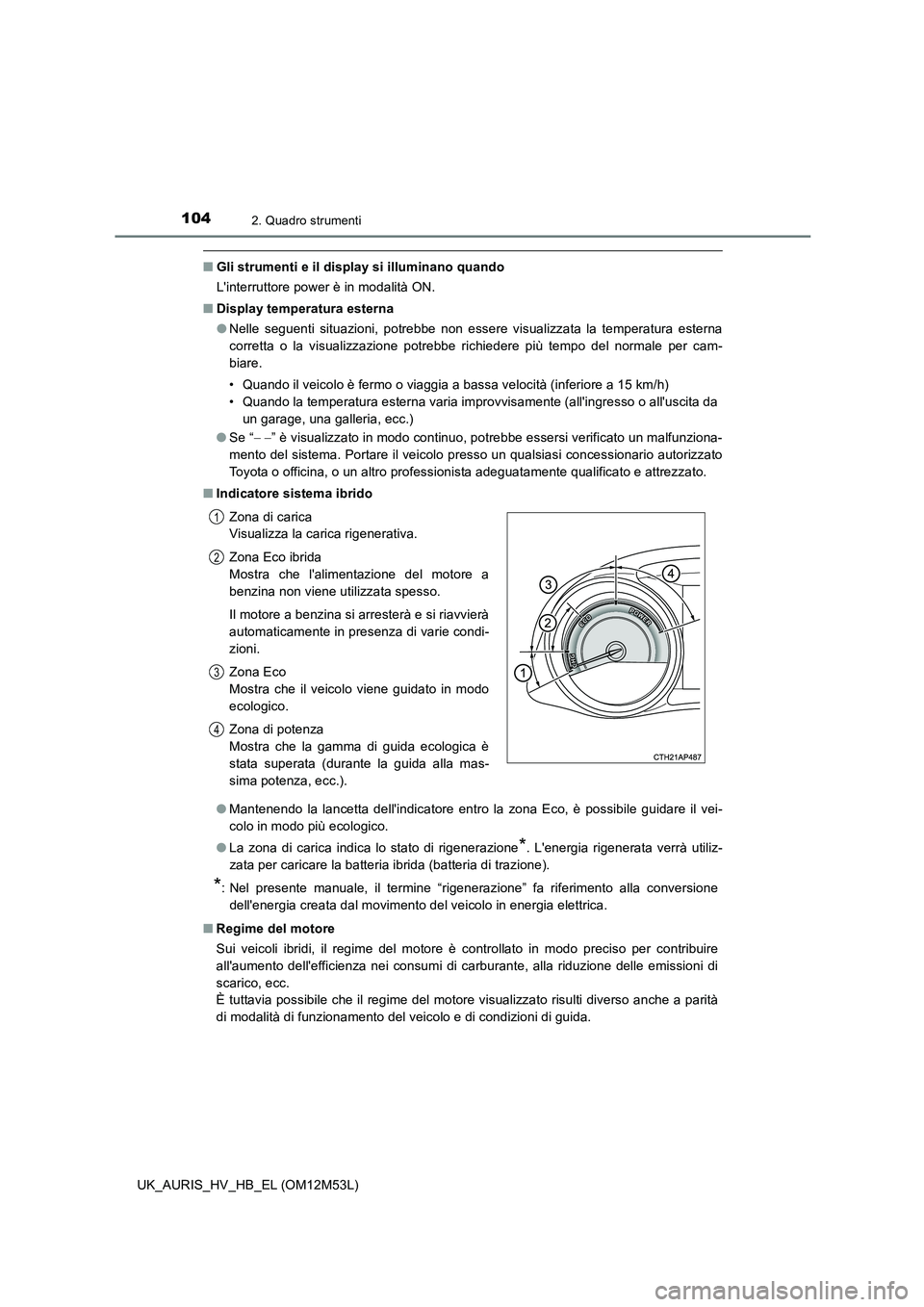 TOYOTA AURIS 2018 Manuale duso (in Italian) 1042. Quadro strumenti
UK_AURIS_HV_HB_EL (OM12M53L)
■Gli strumenti e il display si illuminano quando
Linterruttore power è in modalità ON.
■ Display temperatura esterna
● Nelle seguenti si TOYOTA AURIS 2018 Manuale duso (in Italian) 1042. Quadro strumenti
UK_AURIS_HV_HB_EL (OM12M53L)
■Gli strumenti e il display si illuminano quando
Linterruttore power è in modalità ON.
■ Display temperatura esterna
● Nelle seguenti si