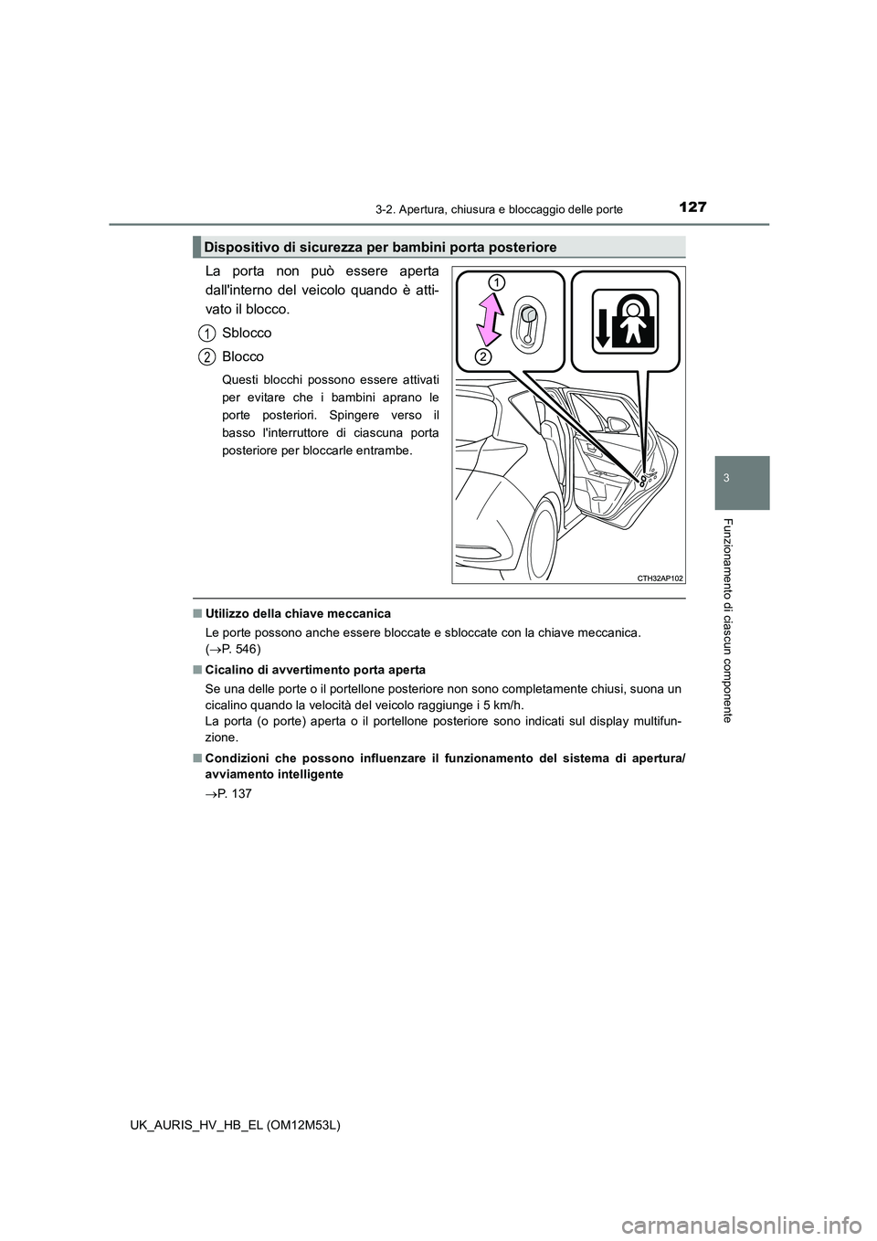 TOYOTA AURIS 2018  Manuale duso (in Italian) 1273-2. Apertura, chiusura e bloccaggio delle porte
3
Funzionamento di ciascun componente
UK_AURIS_HV_HB_EL (OM12M53L)
La porta non può essere aperta 
dallinterno del veicolo quando è atti-
vato il