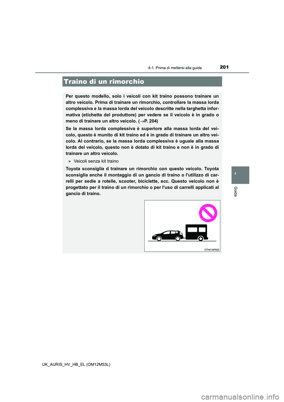 TOYOTA AURIS 2018 Manuale duso (in Italian) 2014-1. Prima di mettersi alla guida
4
Guida
UK_AURIS_HV_HB_EL (OM12M53L)
Traino di un rimorchio
Per questo modello, solo i veicoli con kit traino possono trainare un
altro veicolo. Prima di trainare TOYOTA AURIS 2018 Manuale duso (in Italian) 2014-1. Prima di mettersi alla guida
4
Guida
UK_AURIS_HV_HB_EL (OM12M53L)
Traino di un rimorchio
Per questo modello, solo i veicoli con kit traino possono trainare un
altro veicolo. Prima di trainare