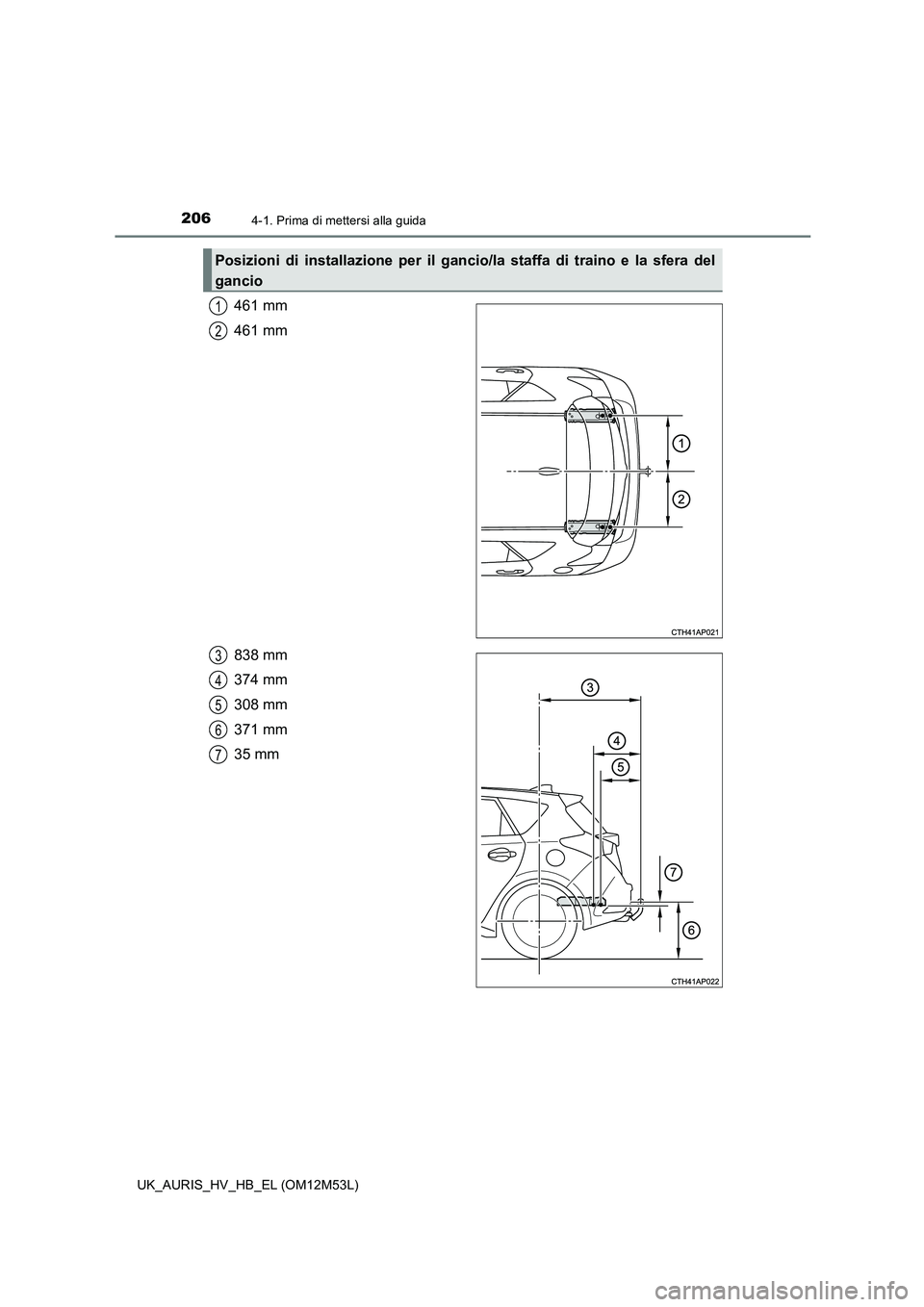 TOYOTA AURIS 2018  Manuale duso (in Italian) 2064-1. Prima di mettersi alla guida
UK_AURIS_HV_HB_EL (OM12M53L)
461 mm 
461 mm 
838 mm 
374 mm
308 mm 
371 mm 
35 mm
Posizioni di installazione per il gancio/la staffa di traino e la sfera del 
ganc