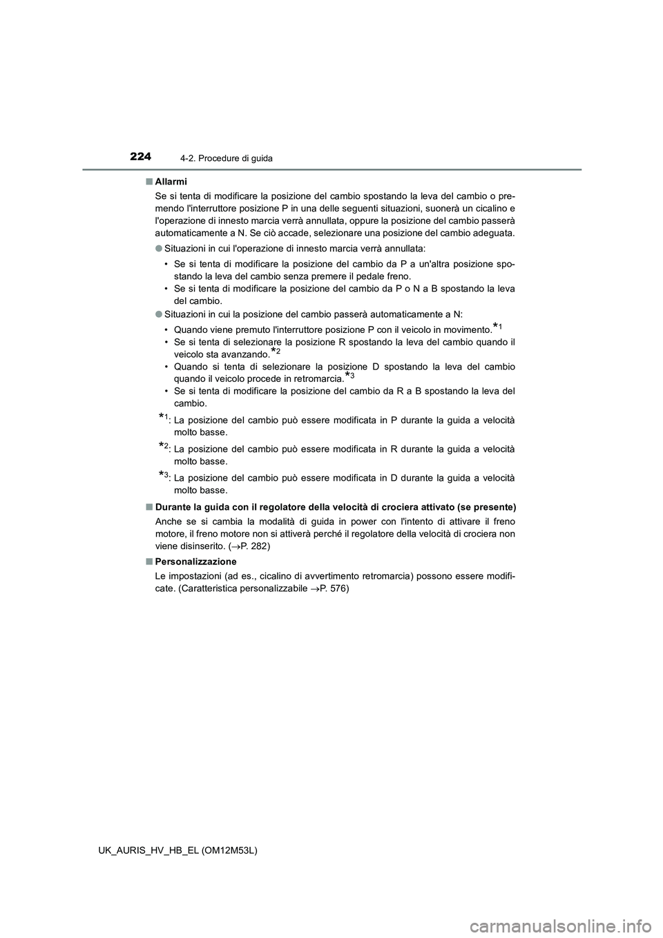 TOYOTA AURIS 2018 Manuale duso (in Italian) 2244-2. Procedure di guida
UK_AURIS_HV_HB_EL (OM12M53L)
■ Allarmi
Se si tenta di modificare la posizione del cambio spostando la leva del cambio o pre-
mendo linterruttore posizione P in una del TOYOTA AURIS 2018 Manuale duso (in Italian) 2244-2. Procedure di guida
UK_AURIS_HV_HB_EL (OM12M53L)
■ Allarmi
Se si tenta di modificare la posizione del cambio spostando la leva del cambio o pre-
mendo linterruttore posizione P in una del