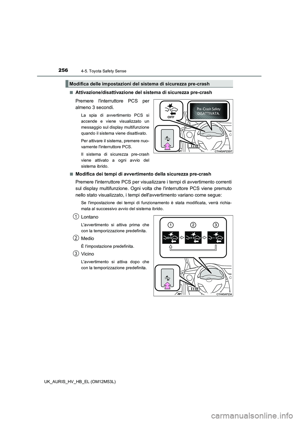 TOYOTA AURIS 2018 Manuale duso (in Italian) 2564-5. Toyota Safety Sense
UK_AURIS_HV_HB_EL (OM12M53L)
■Attivazione/disattivazione del sistema di sicurezza pre-crash
Premere linterruttore PCS per
almeno 3 secondi.
La spia di avvertimento PC TOYOTA AURIS 2018 Manuale duso (in Italian) 2564-5. Toyota Safety Sense
UK_AURIS_HV_HB_EL (OM12M53L)
■Attivazione/disattivazione del sistema di sicurezza pre-crash
Premere linterruttore PCS per
almeno 3 secondi.
La spia di avvertimento PC
