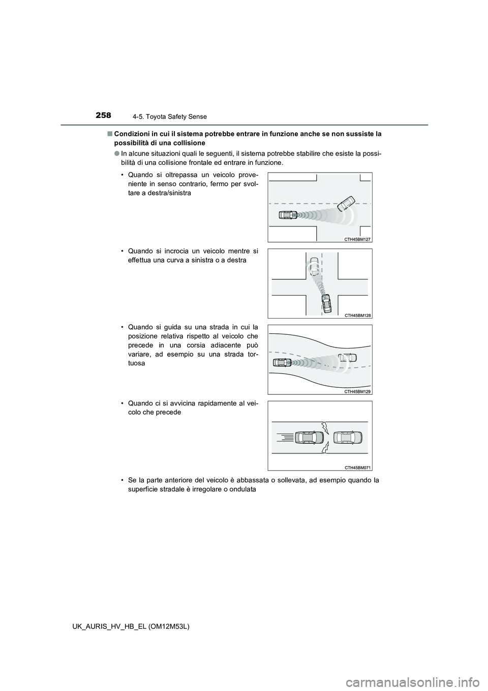 TOYOTA AURIS 2018  Manuale duso (in Italian) 2584-5. Toyota Safety Sense
UK_AURIS_HV_HB_EL (OM12M53L) 
■ Condizioni in cui il sistema potrebbe entrare in funzione anche se non sussiste la 
possibilità di una collisione 
● In alcune situazio