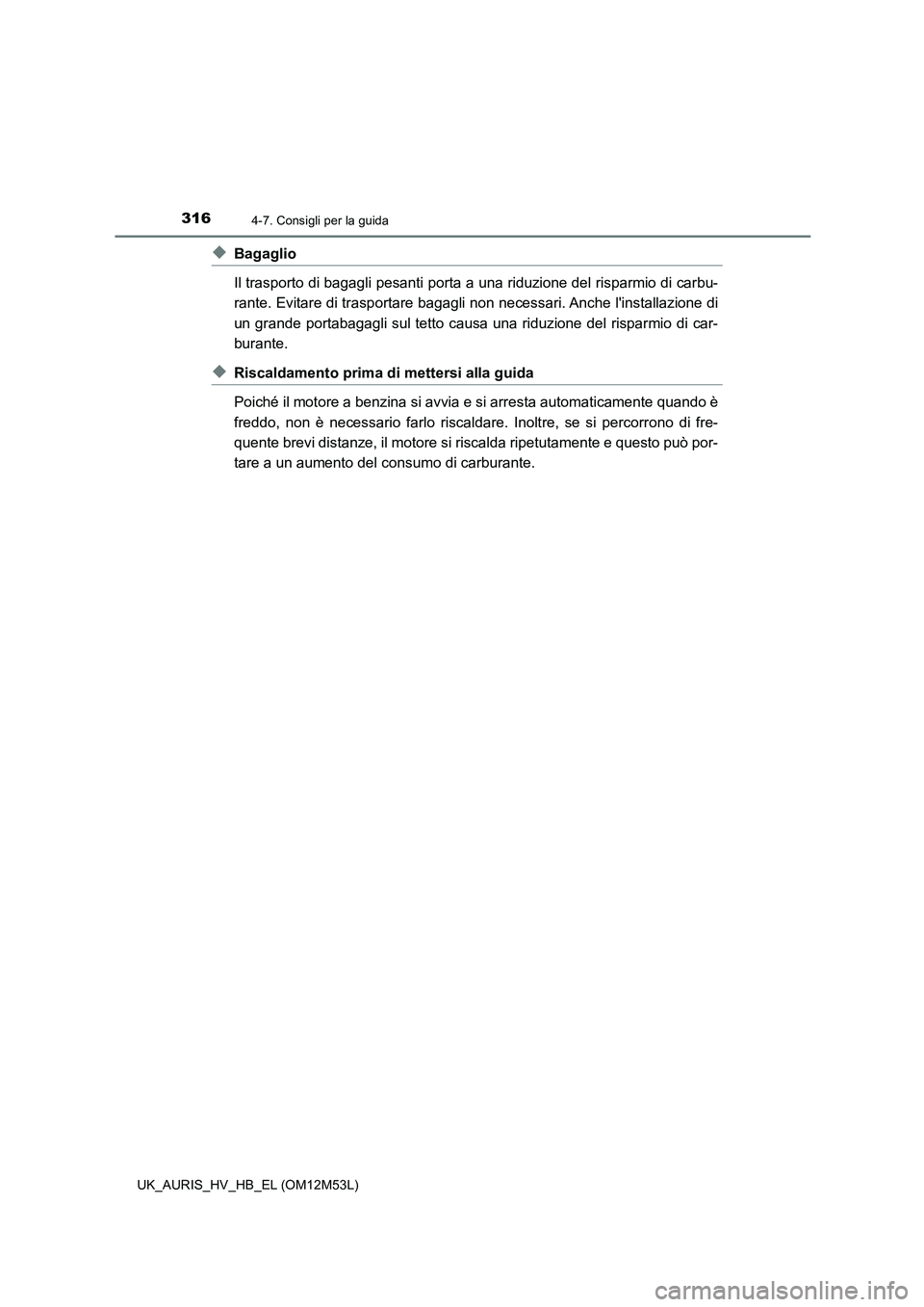 TOYOTA AURIS 2018  Manuale duso (in Italian) 3164-7. Consigli per la guida
UK_AURIS_HV_HB_EL (OM12M53L)
◆Bagaglio 
Il trasporto di bagagli pesanti porta a  una riduzione del risparmio di carbu- 
rante. Evitare di trasportare bagagli non necess