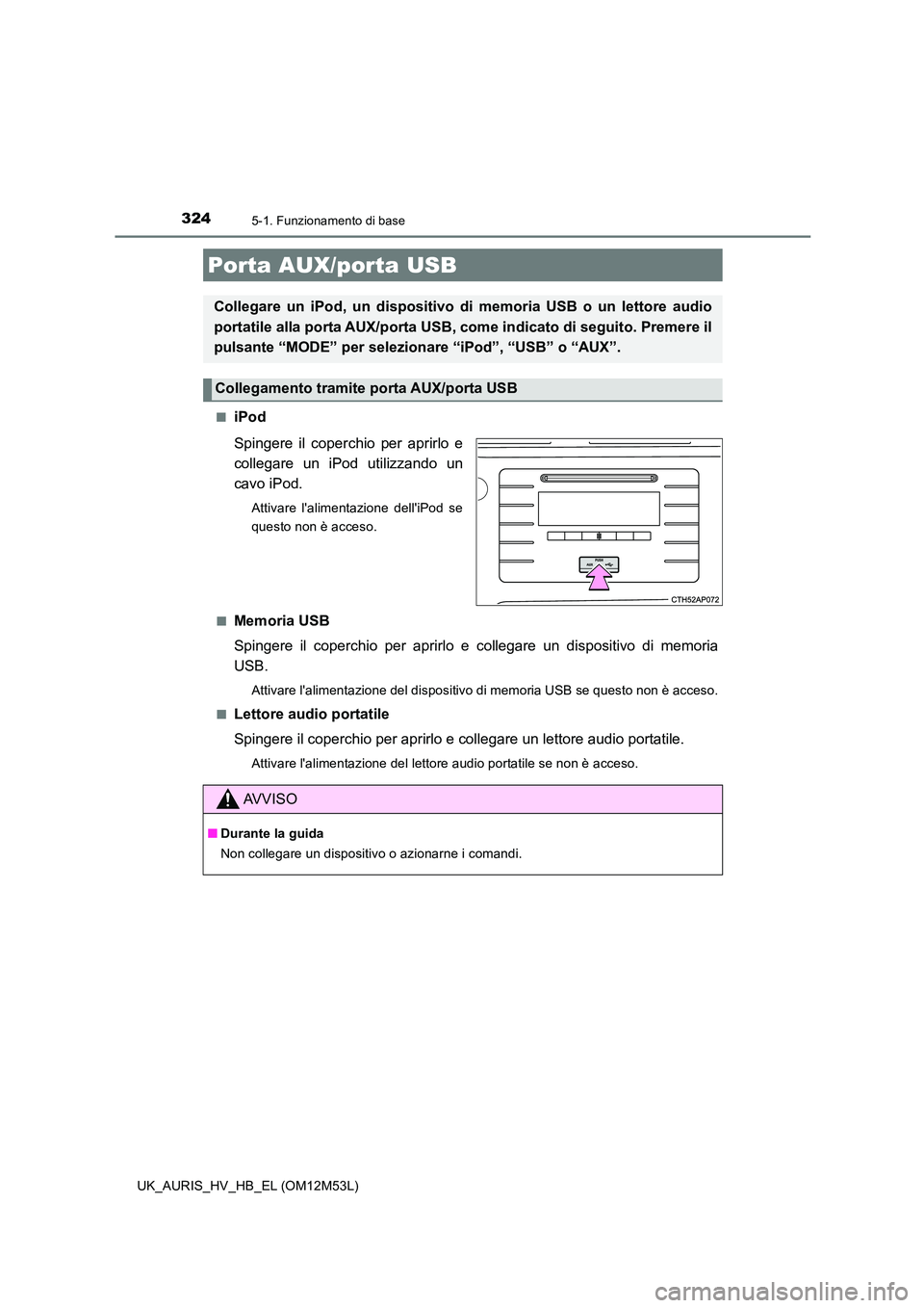 TOYOTA AURIS 2018  Manuale duso (in Italian) 3245-1. Funzionamento di base
UK_AURIS_HV_HB_EL (OM12M53L) 
■iPod 
Spingere il coperch io per aprirlo e 
collegare un iPod utilizzando un
cavo iPod.
Attivare lalimentazione delliPod se 
questo non