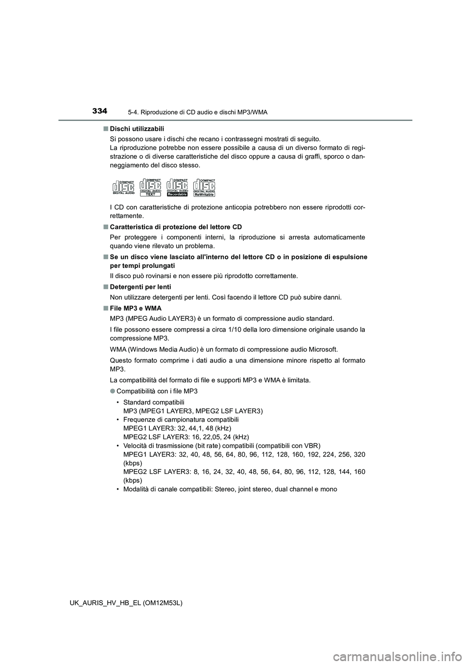 TOYOTA AURIS 2018  Manuale duso (in Italian) 3345-4. Riproduzione di CD audio e dischi MP3/WMA
UK_AURIS_HV_HB_EL (OM12M53L) 
■ Dischi utilizzabili 
Si possono usare i dischi che recano i contrassegni mostrati di seguito. 
La riproduzione potre