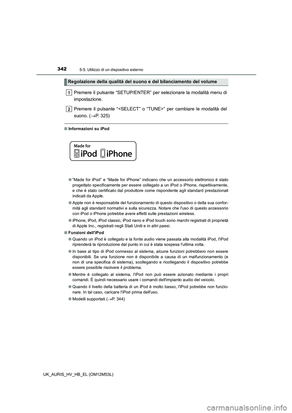 TOYOTA AURIS 2018  Manuale duso (in Italian) 3425-5. Utilizzo di un dispositivo esterno
UK_AURIS_HV_HB_EL (OM12M53L)
Premere il pulsante “SETUP/ENTER” per selezionare la modalità menu di 
impostazione.  
Premere il pulsante “<SELECT” o 