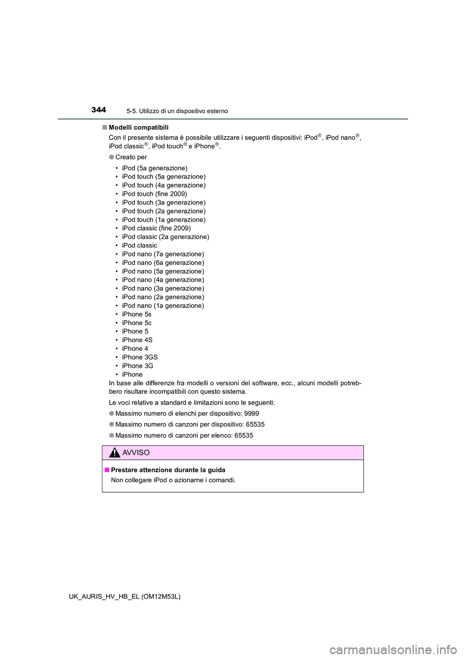 TOYOTA AURIS 2018  Manuale duso (in Italian) 3445-5. Utilizzo di un dispositivo esterno
UK_AURIS_HV_HB_EL (OM12M53L) 
■ Modelli compatibili 
Con il presente sistema è possibile utilizzare i seguenti dispositivi: iPod, iPod nano, 
iPod c