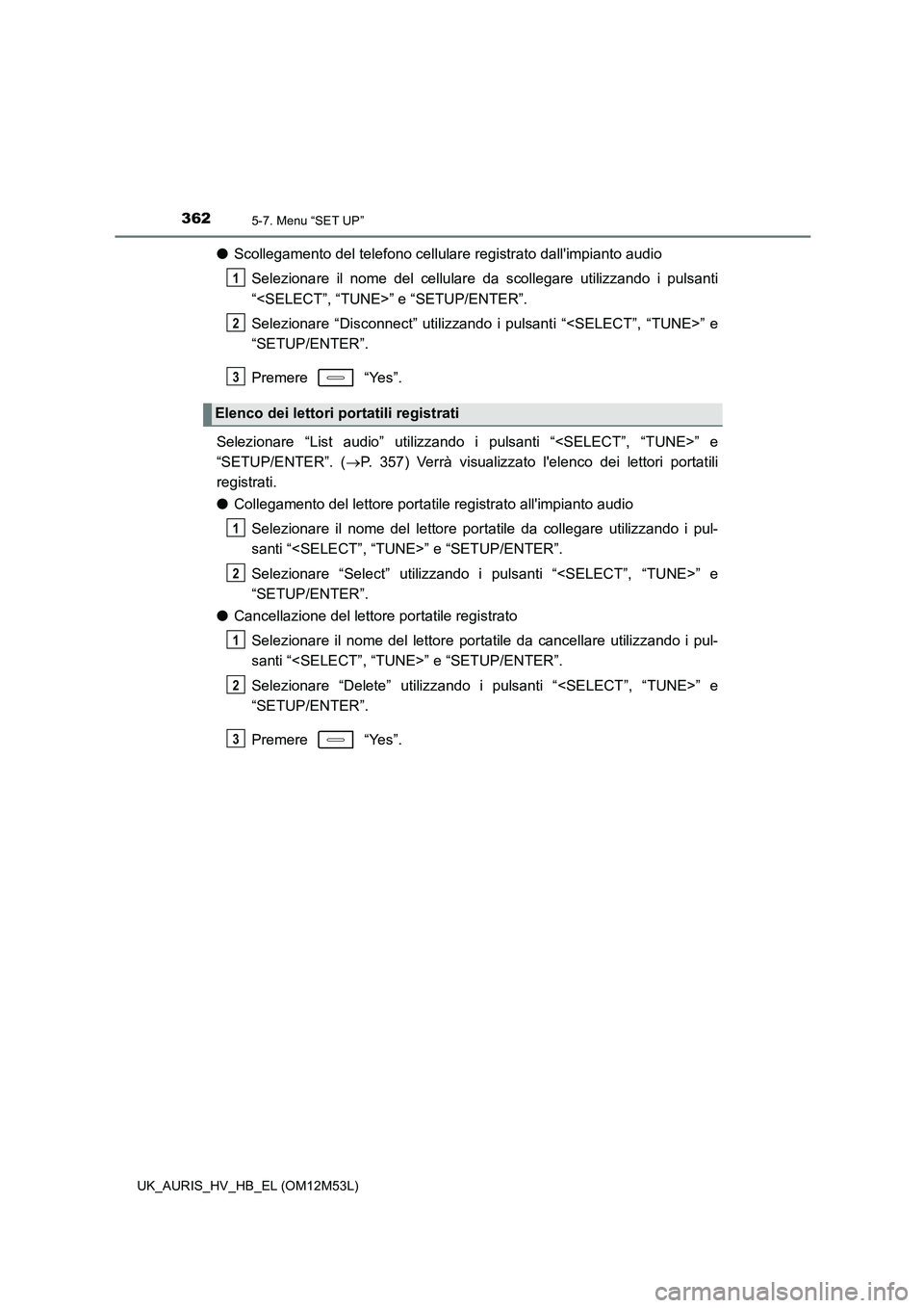 TOYOTA AURIS 2018  Manuale duso (in Italian) 3625-7. Menu “SET UP”
UK_AURIS_HV_HB_EL (OM12M53L)
●Scollegamento del telefono cellulare registrato dallimpianto audio 
Selezionare il nome del cellulare da scollegare utilizzando i pulsanti 
