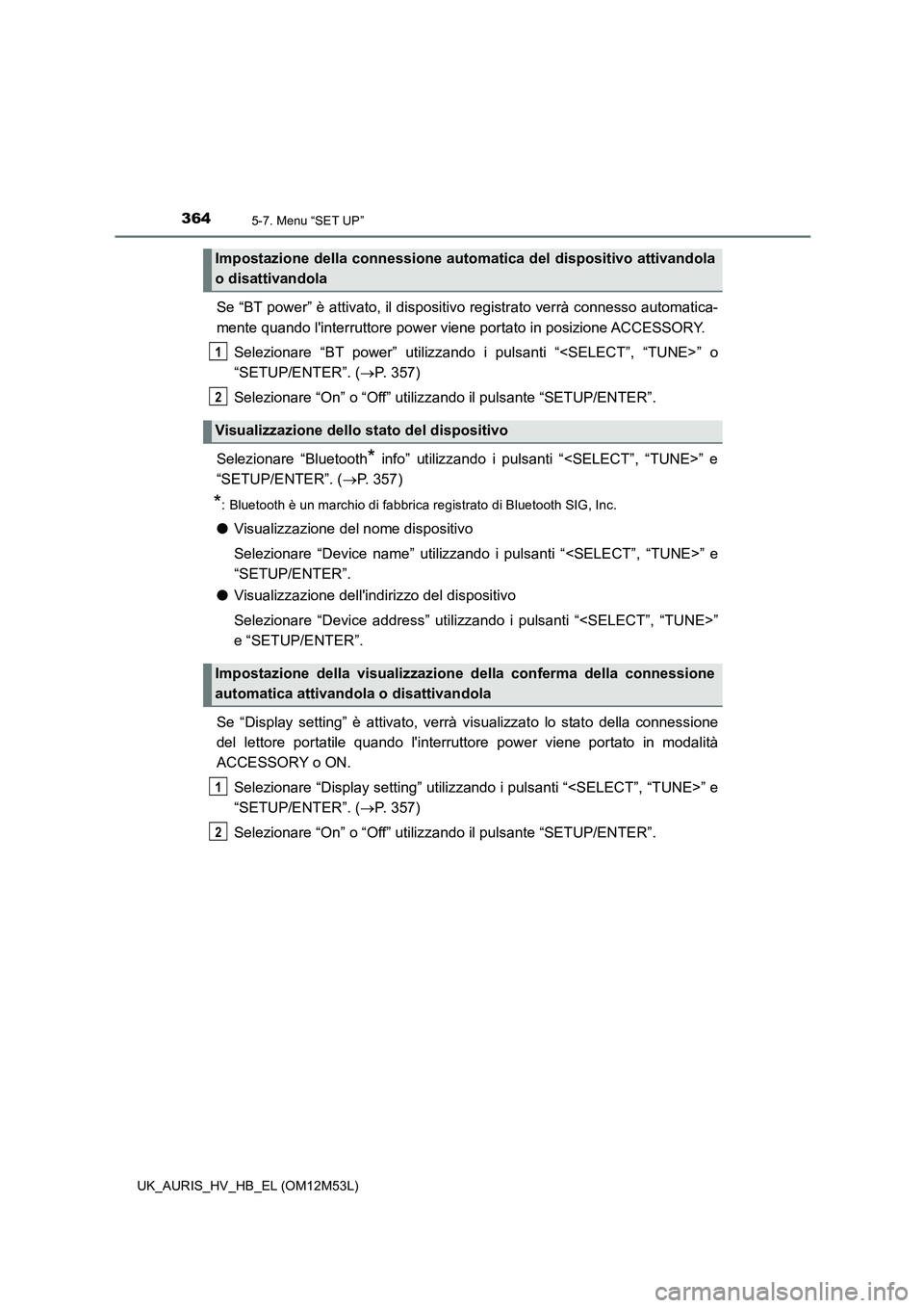 TOYOTA AURIS 2018  Manuale duso (in Italian) 3645-7. Menu “SET UP”
UK_AURIS_HV_HB_EL (OM12M53L)
Se “BT power” è attivato, il dispositivo registrato verrà connesso automatica- 
mente quando linterruttore power viene portato in posizion