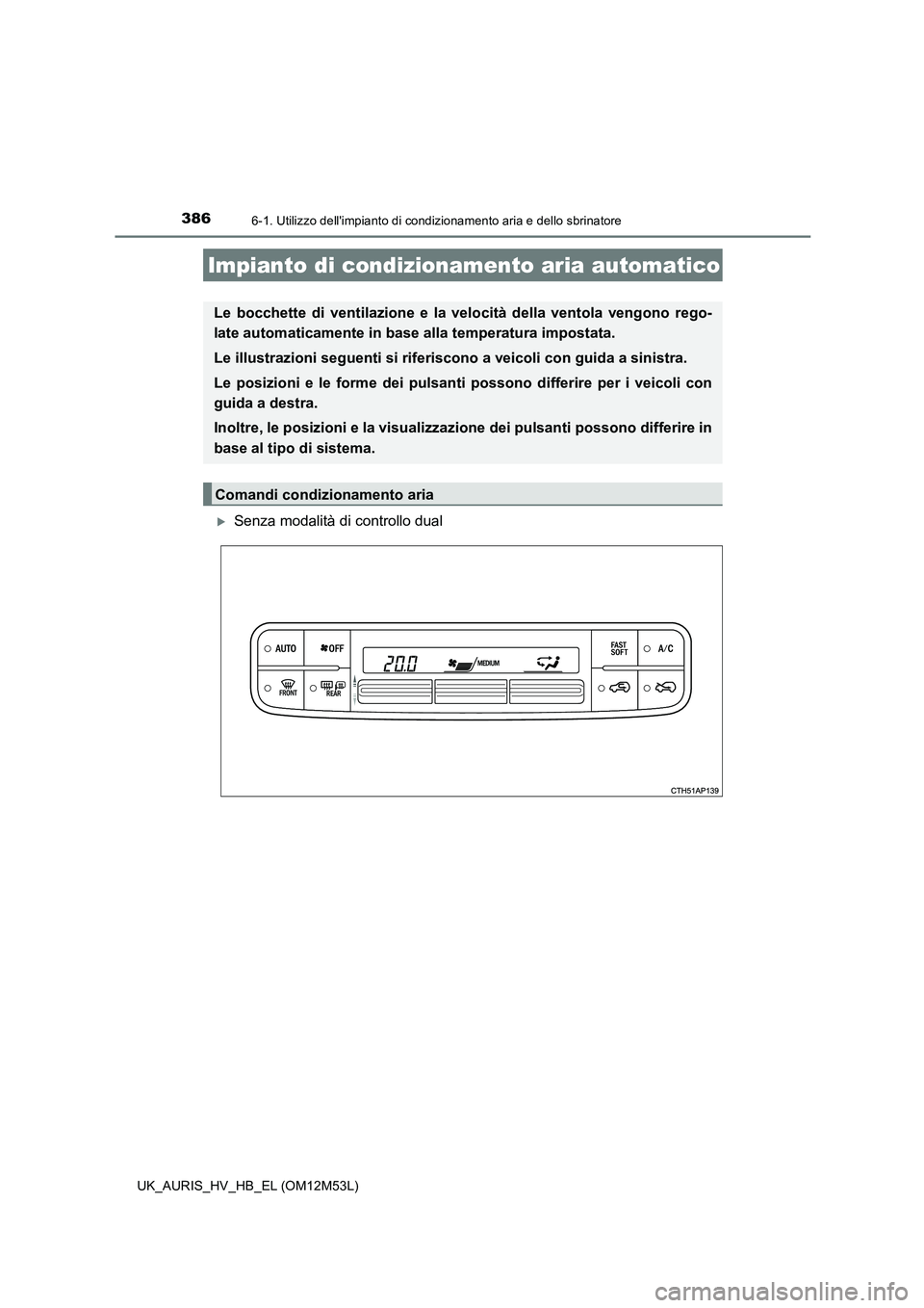 TOYOTA AURIS 2018  Manuale duso (in Italian) 386
UK_AURIS_HV_HB_EL (OM12M53L)
6-1. Utilizzo dellimpianto di condizionamento aria e dello sbrinatore
Senza modalità di controllo dual
Impianto di condizionamento aria automatico
Le bocchette di