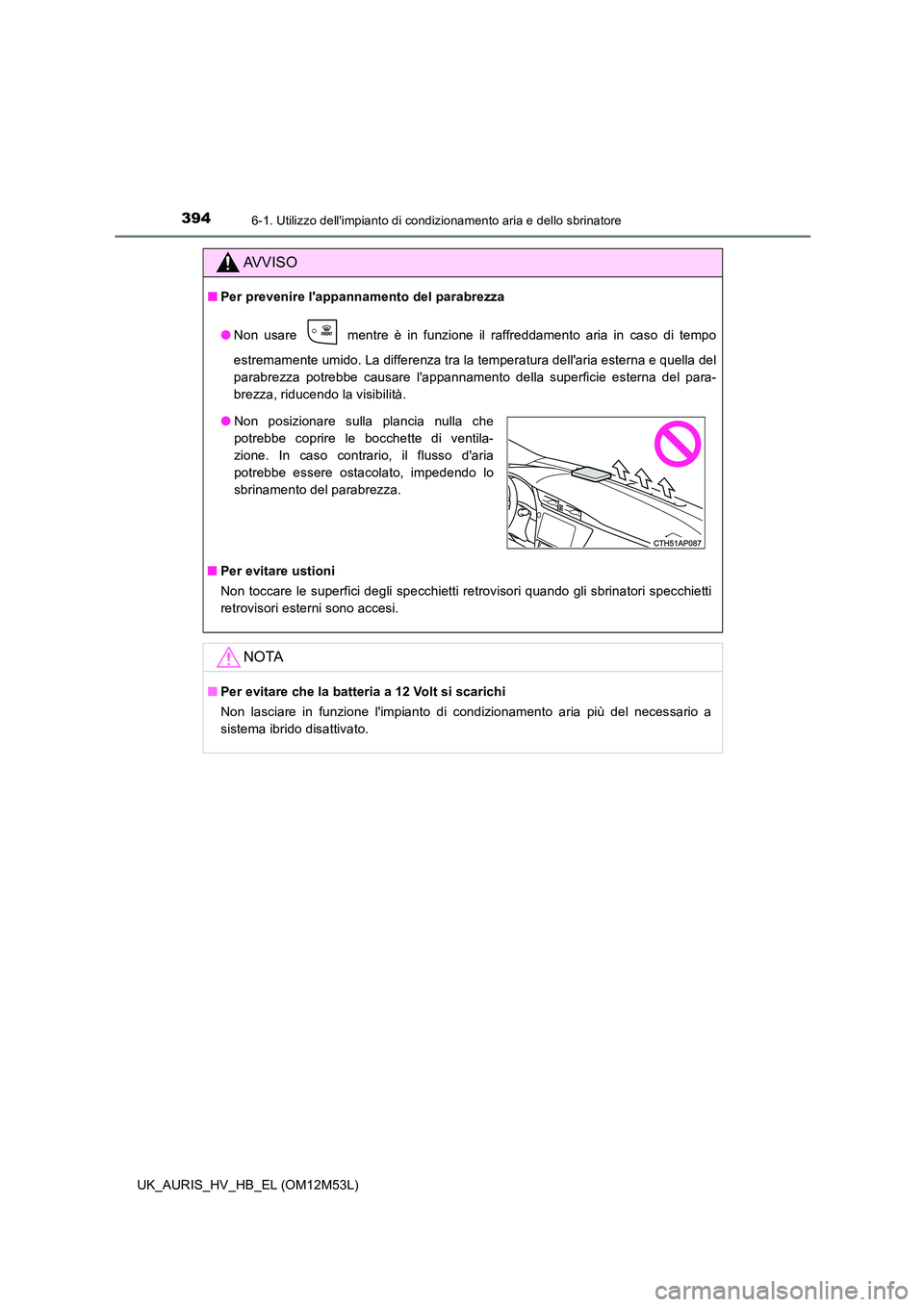 TOYOTA AURIS 2018  Manuale duso (in Italian) 3946-1. Utilizzo dellimpianto di condizionamento aria e dello sbrinatore
UK_AURIS_HV_HB_EL (OM12M53L)
AVVISO
■Per prevenire lappannamento del parabrezza 
● Non usare   mentre è in funzione il r