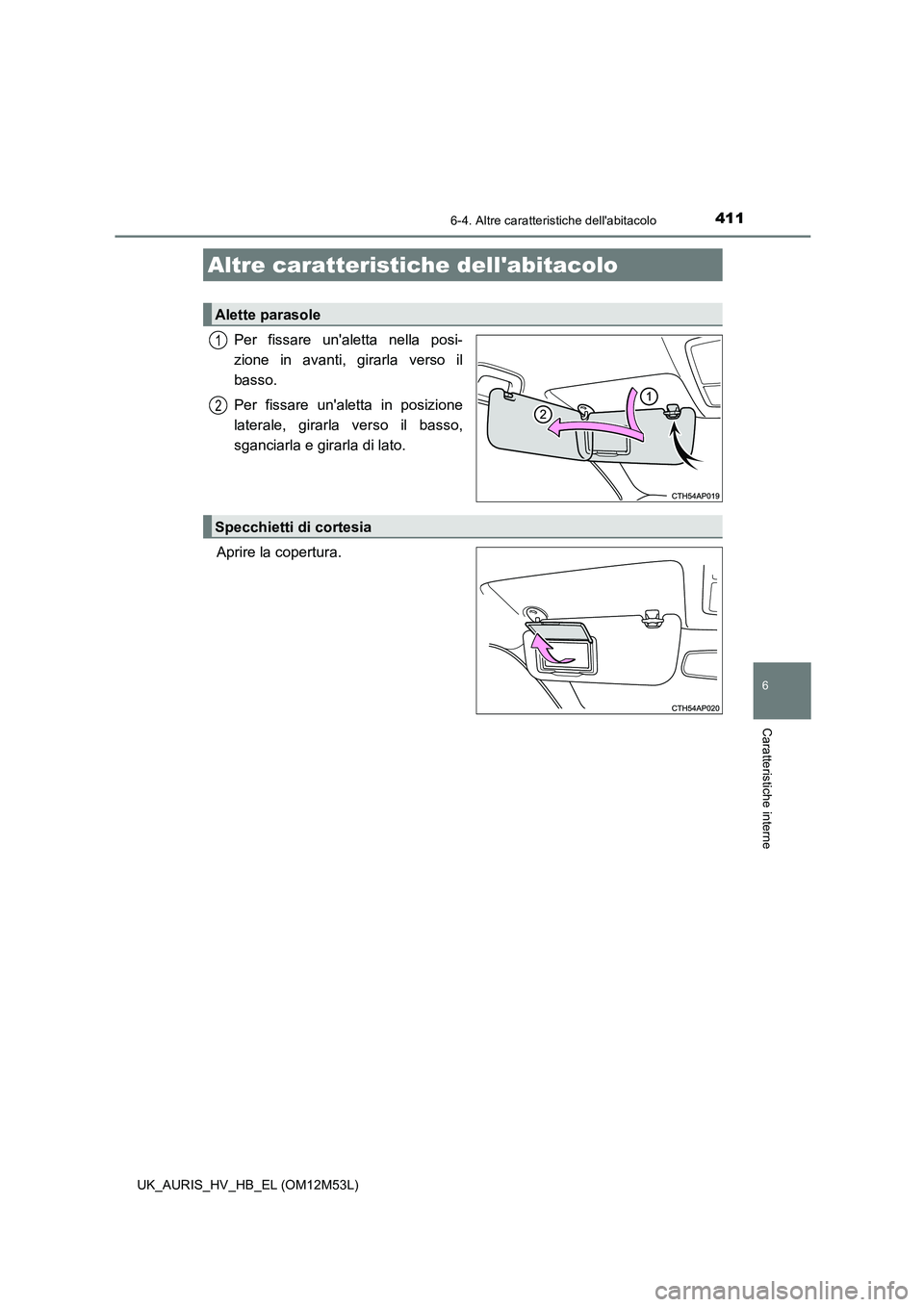 TOYOTA AURIS 2018  Manuale duso (in Italian) 411
UK_AURIS_HV_HB_EL (OM12M53L)
6
Caratteristiche interne
6-4. Altre caratteristiche dellabitacolo
Per fissare unaletta nella posi- 
zione in avanti, girarla verso il 
basso. 
Per fissare unaletta