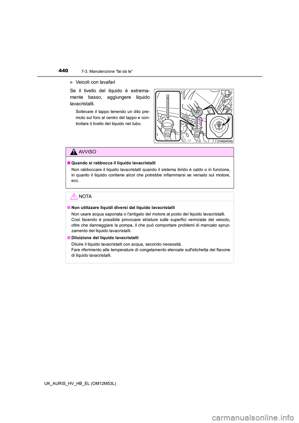 TOYOTA AURIS 2018 Manuale duso (in Italian) 4407-3. Manutenzione “fai da te”
UK_AURIS_HV_HB_EL (OM12M53L)
Veicoli con lavafari
Se il livello del liquido è estrema-
mente basso, aggiungere liquido
lavacristalli.
Sollevare il tappo tene TOYOTA AURIS 2018 Manuale duso (in Italian) 4407-3. Manutenzione “fai da te”
UK_AURIS_HV_HB_EL (OM12M53L)
Veicoli con lavafari
Se il livello del liquido è estrema-
mente basso, aggiungere liquido
lavacristalli.
Sollevare il tappo tene