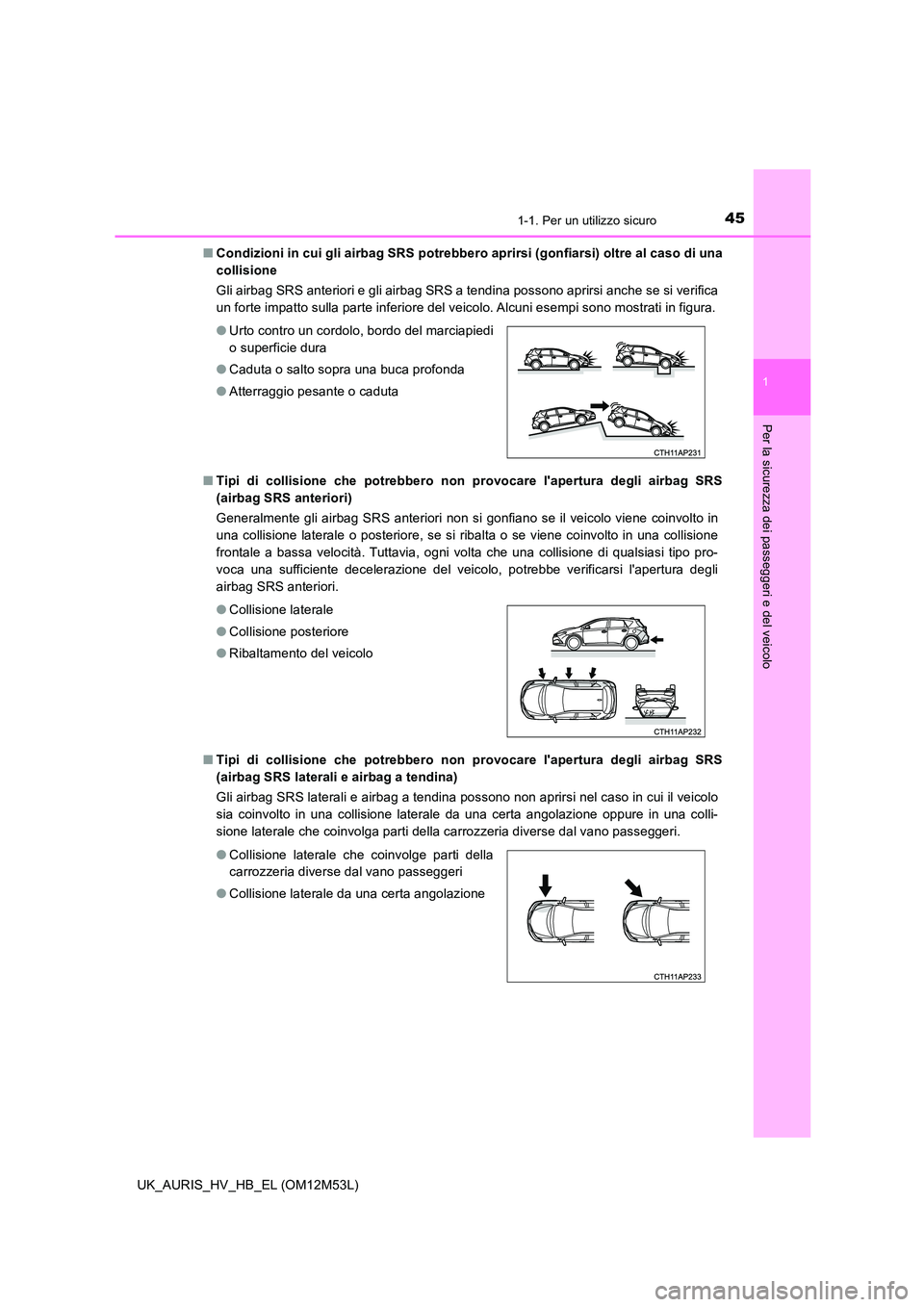 TOYOTA AURIS 2018 Manuale duso (in Italian) 451-1. Per un utilizzo sicuro
1
Per la sicurezza dei passeggeri e del veicolo
UK_AURIS_HV_HB_EL (OM12M53L)
■ Condizioni in cui gli airbag SRS potrebbero aprirsi (gonfiarsi) oltre al caso di una
co TOYOTA AURIS 2018 Manuale duso (in Italian) 451-1. Per un utilizzo sicuro
1
Per la sicurezza dei passeggeri e del veicolo
UK_AURIS_HV_HB_EL (OM12M53L)
■ Condizioni in cui gli airbag SRS potrebbero aprirsi (gonfiarsi) oltre al caso di una
co