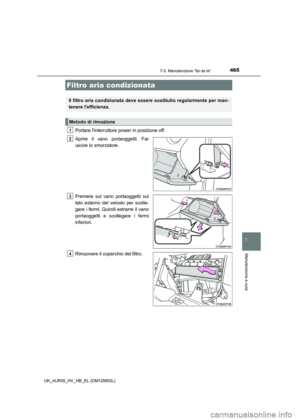 TOYOTA AURIS 2018  Manuale duso (in Italian) 4657-3. Manutenzione “fai da te”
7
Manutenzione e cura
UK_AURIS_HV_HB_EL (OM12M53L)
Portare linterruttore power in posizione off. 
Aprire il vano portaoggetti. Far 
uscire lo smorzatore. 
Premere