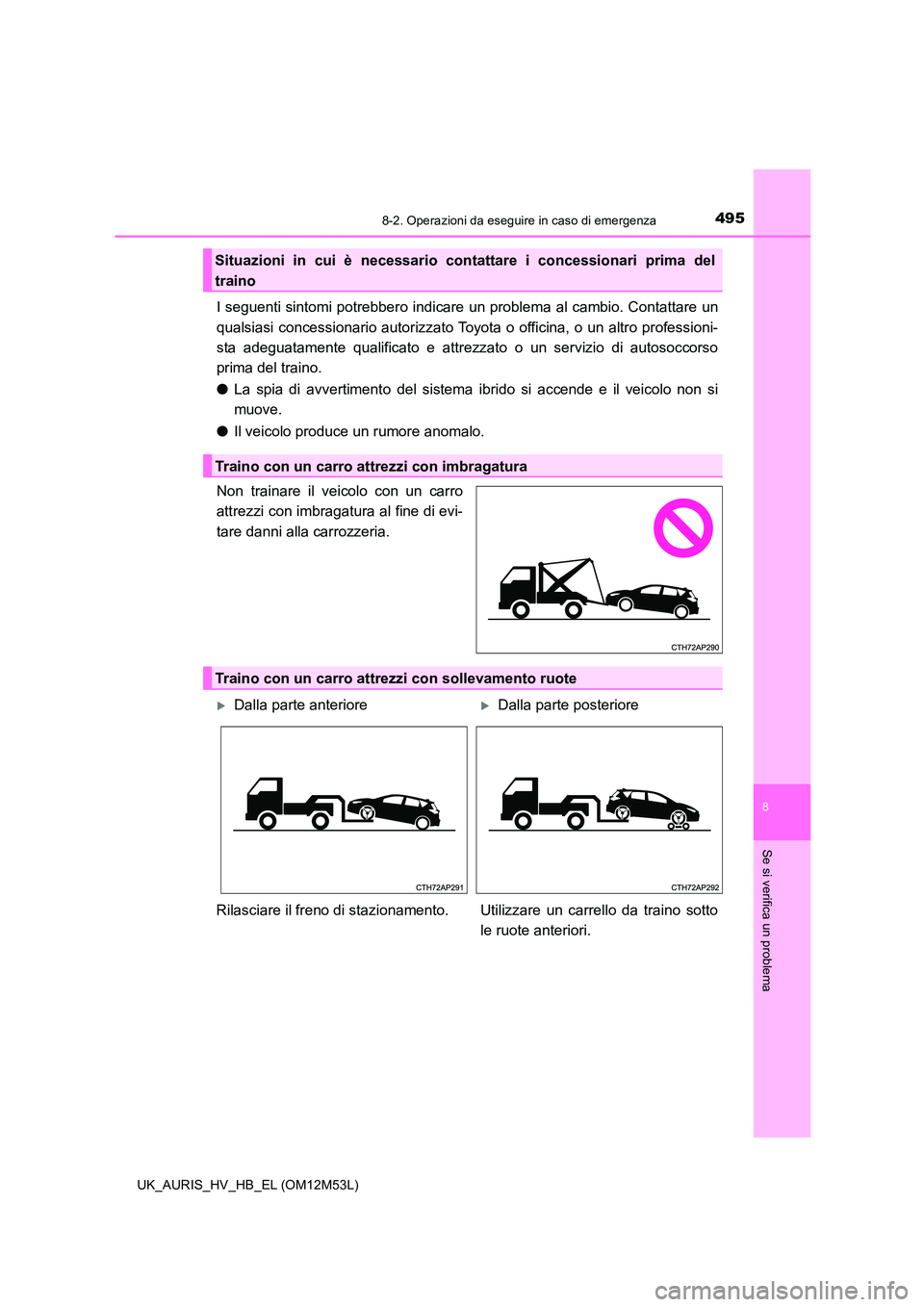TOYOTA AURIS 2018  Manuale duso (in Italian) 4958-2. Operazioni da eseguire in caso di emergenza
8
Se si verifica un problema
UK_AURIS_HV_HB_EL (OM12M53L)
I seguenti sintomi potrebbero indicare un problema al cambio. Contattare un 
qualsiasi con