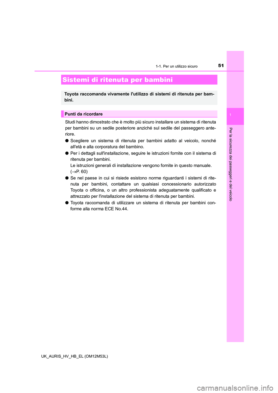 TOYOTA AURIS 2018 Manuale duso (in Italian) 511-1. Per un utilizzo sicuro
1
Per la sicurezza dei passeggeri e del veicolo
UK_AURIS_HV_HB_EL (OM12M53L)
Studi hanno dimostrato che è molto più sicuro installare un sistema di ritenuta
per bambin TOYOTA AURIS 2018 Manuale duso (in Italian) 511-1. Per un utilizzo sicuro
1
Per la sicurezza dei passeggeri e del veicolo
UK_AURIS_HV_HB_EL (OM12M53L)
Studi hanno dimostrato che è molto più sicuro installare un sistema di ritenuta
per bambin