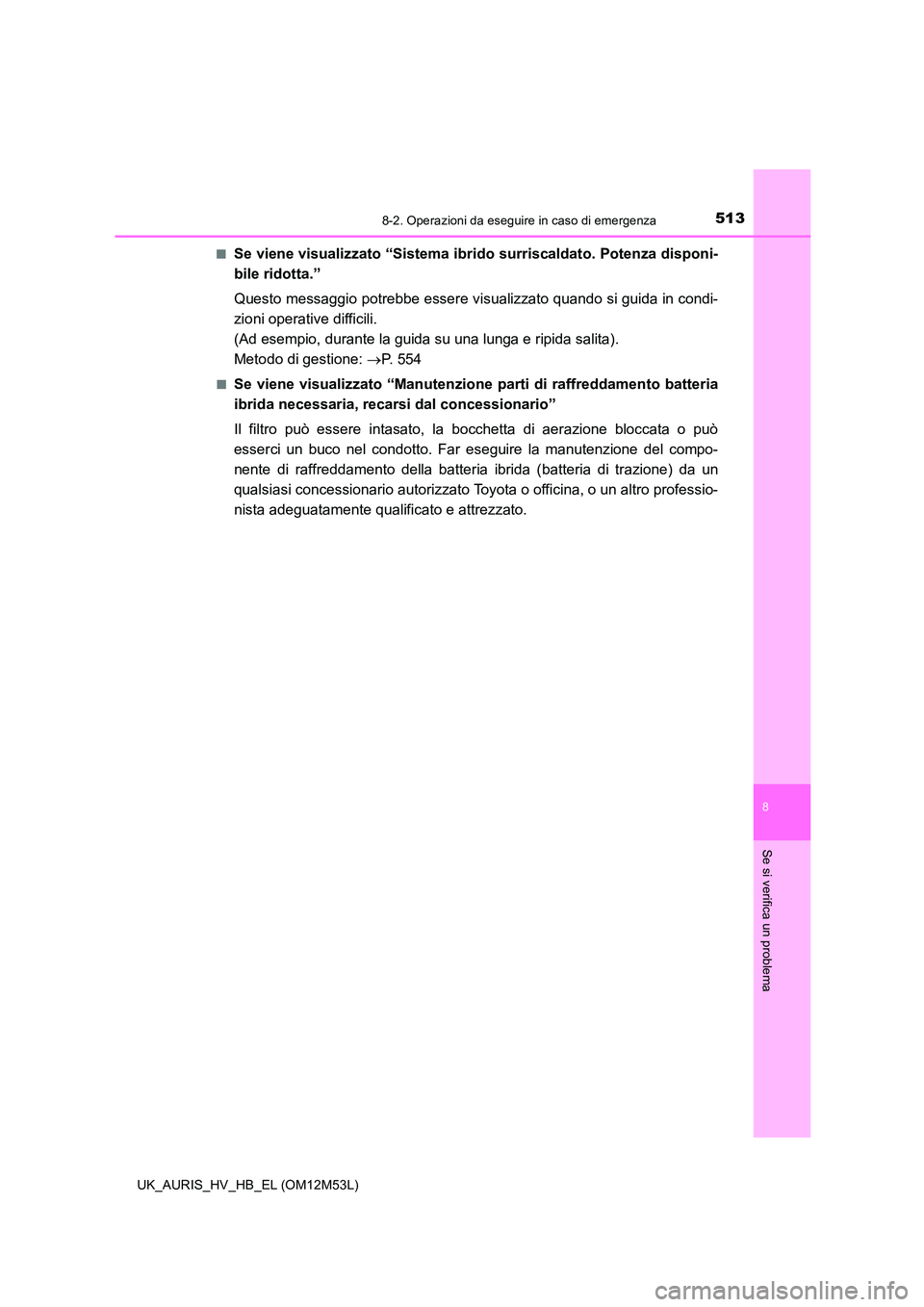 TOYOTA AURIS 2018  Manuale duso (in Italian) 5138-2. Operazioni da eseguire in caso di emergenza
8
Se si verifica un problema
UK_AURIS_HV_HB_EL (OM12M53L) 
■Se viene visualizzato “Sistema ibrido surriscaldato. Potenza disponi- 
bile ridotta.