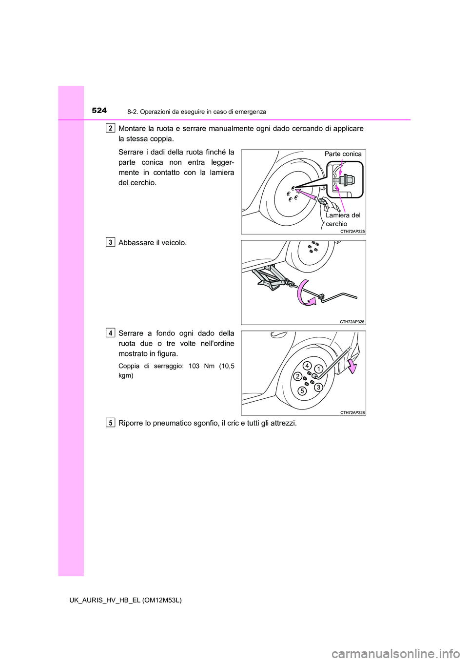 TOYOTA AURIS 2018  Manuale duso (in Italian) 5248-2. Operazioni da eseguire in caso di emergenza
UK_AURIS_HV_HB_EL (OM12M53L)
Montare la ruota e serrare manualmente ogni dado cercando di applicare 
la stessa coppia. 
Serrare i dadi della ruota f