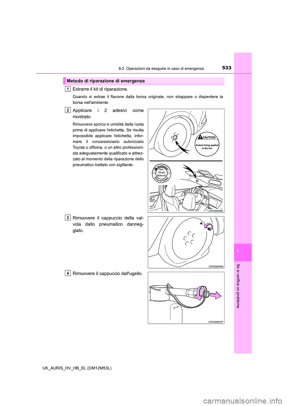 TOYOTA AURIS 2018  Manuale duso (in Italian) 5338-2. Operazioni da eseguire in caso di emergenza
8
Se si verifica un problema
UK_AURIS_HV_HB_EL (OM12M53L)
Estrarre il kit di riparazione.
Quando si estrae il flacone dalla borsa originale, non str