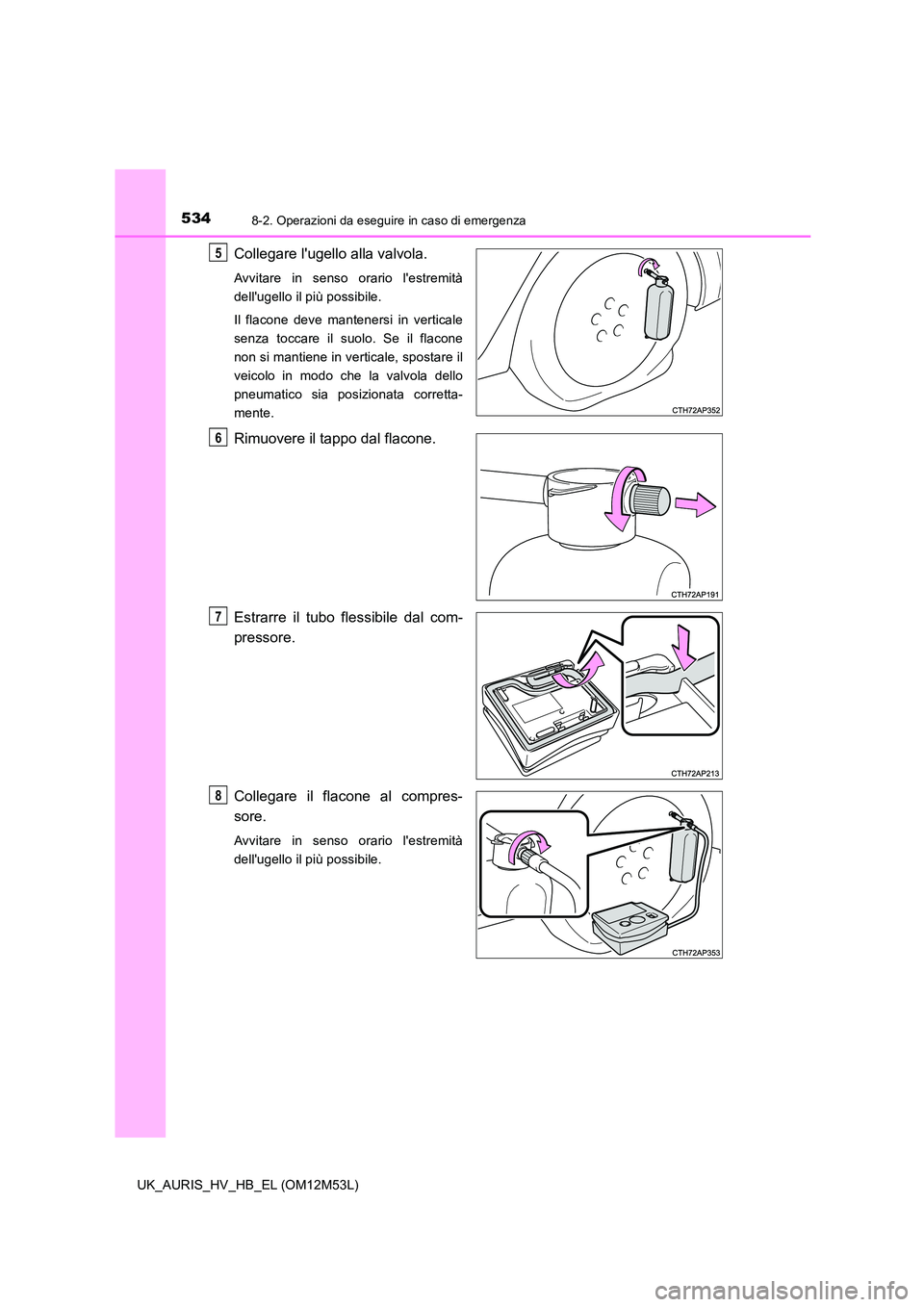 TOYOTA AURIS 2018  Manuale duso (in Italian) 5348-2. Operazioni da eseguire in caso di emergenza
UK_AURIS_HV_HB_EL (OM12M53L)
Collegare lugello alla valvola.
Avvitare in senso orario lestremità 
dellugello il più possibile. 
Il flacone deve