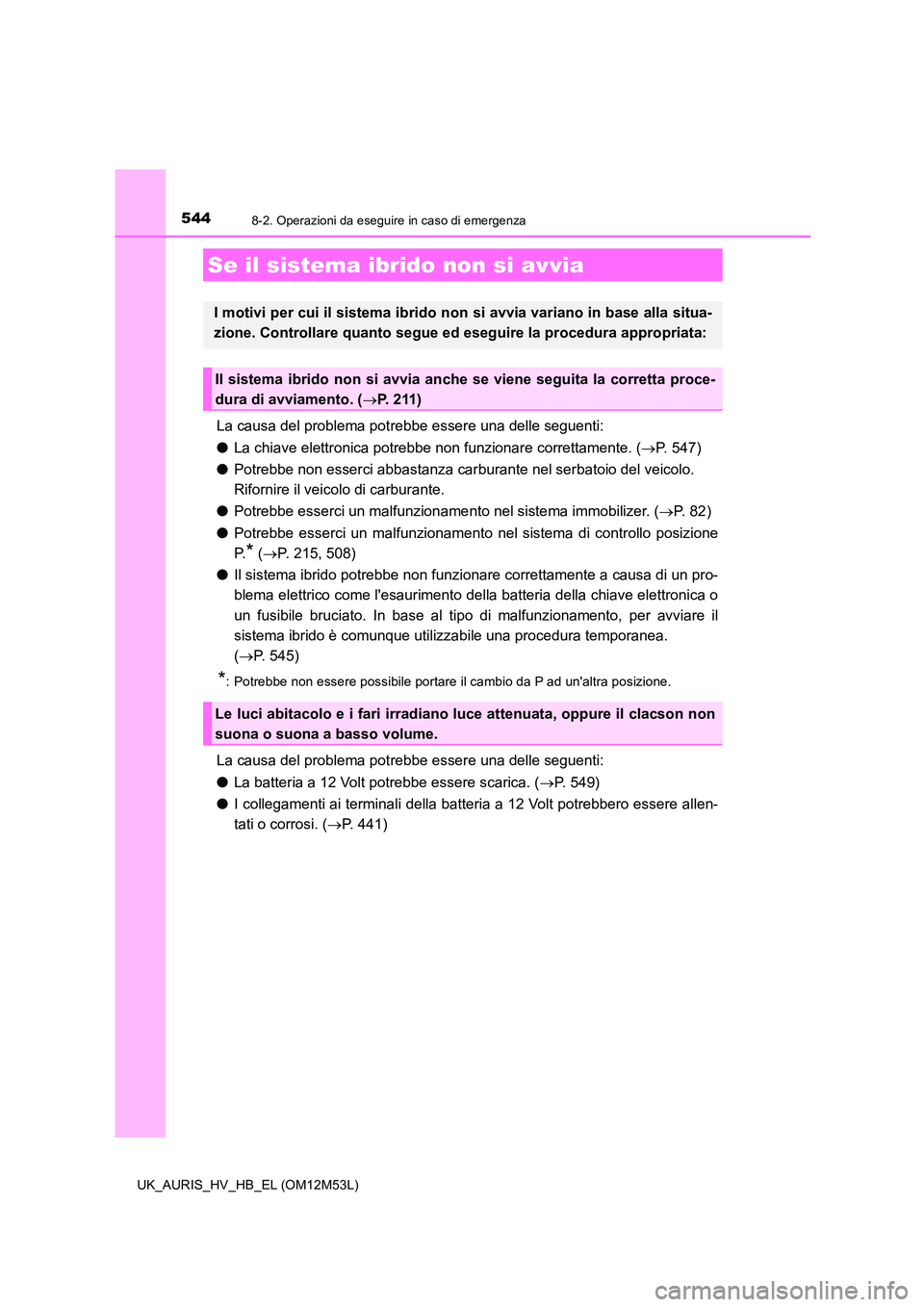 TOYOTA AURIS 2018 Manuale duso (in Italian) 5448-2. Operazioni da eseguire in caso di emergenza
UK_AURIS_HV_HB_EL (OM12M53L)
La causa del problema potrebbe essere una delle seguenti:
● La chiave elettronica potrebbe non funzionare correttame TOYOTA AURIS 2018 Manuale duso (in Italian) 5448-2. Operazioni da eseguire in caso di emergenza
UK_AURIS_HV_HB_EL (OM12M53L)
La causa del problema potrebbe essere una delle seguenti:
● La chiave elettronica potrebbe non funzionare correttame