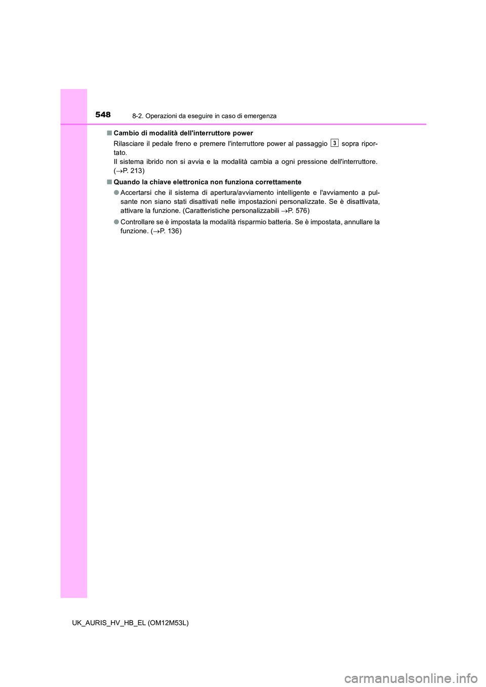 TOYOTA AURIS 2018  Manuale duso (in Italian) 5488-2. Operazioni da eseguire in caso di emergenza
UK_AURIS_HV_HB_EL (OM12M53L) 
■ Cambio di modalità dellinterruttore power 
Rilasciare il pedale freno e premere linterruttore power al passaggi
