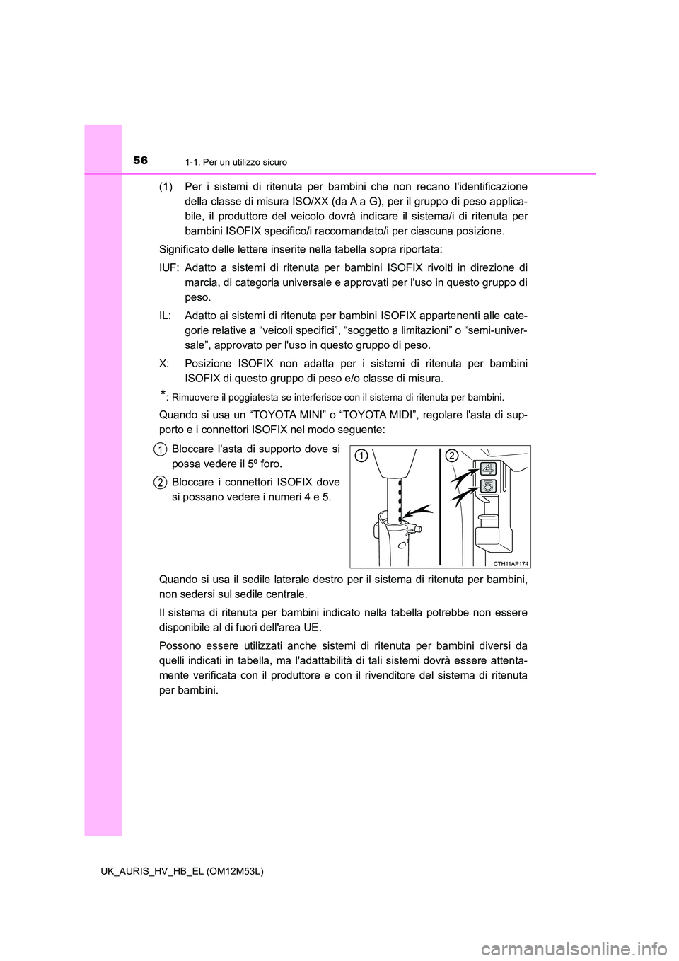 TOYOTA AURIS 2018 Manuale duso (in Italian) 561-1. Per un utilizzo sicuro
UK_AURIS_HV_HB_EL (OM12M53L)
(1) Per i sistemi di ritenuta per bambini che non recano lidentificazione
della classe di misura ISO/XX (da A a G), per il gruppo di peso a TOYOTA AURIS 2018 Manuale duso (in Italian) 561-1. Per un utilizzo sicuro
UK_AURIS_HV_HB_EL (OM12M53L)
(1) Per i sistemi di ritenuta per bambini che non recano lidentificazione
della classe di misura ISO/XX (da A a G), per il gruppo di peso a