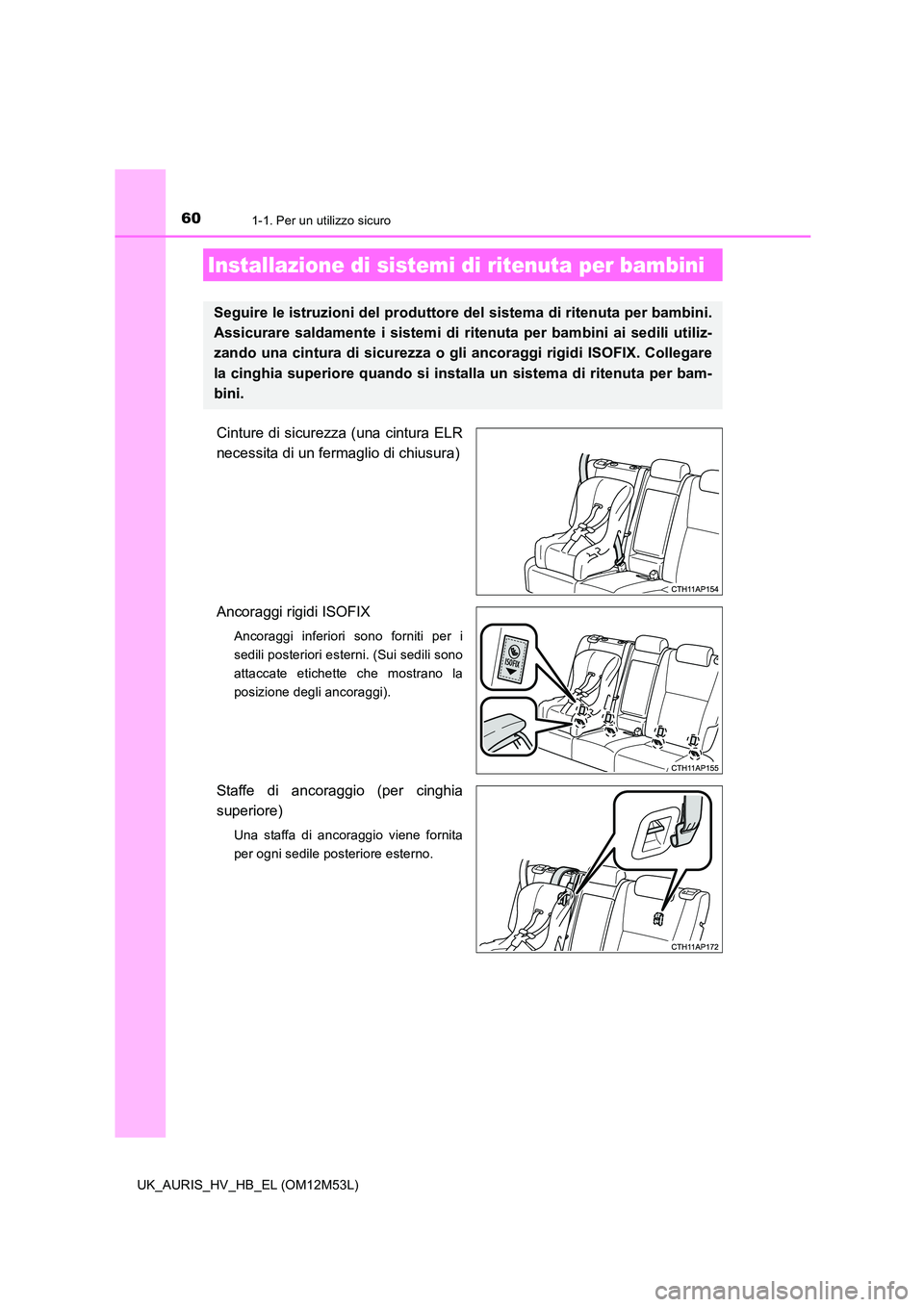 TOYOTA AURIS 2018  Manuale duso (in Italian) 601-1. Per un utilizzo sicuro
UK_AURIS_HV_HB_EL (OM12M53L)
Cinture di sicurezza (una cintura ELR 
necessita di un fermaglio di chiusura) 
Ancoraggi rigidi ISOFIX 
Ancoraggi inferiori sono forniti per 