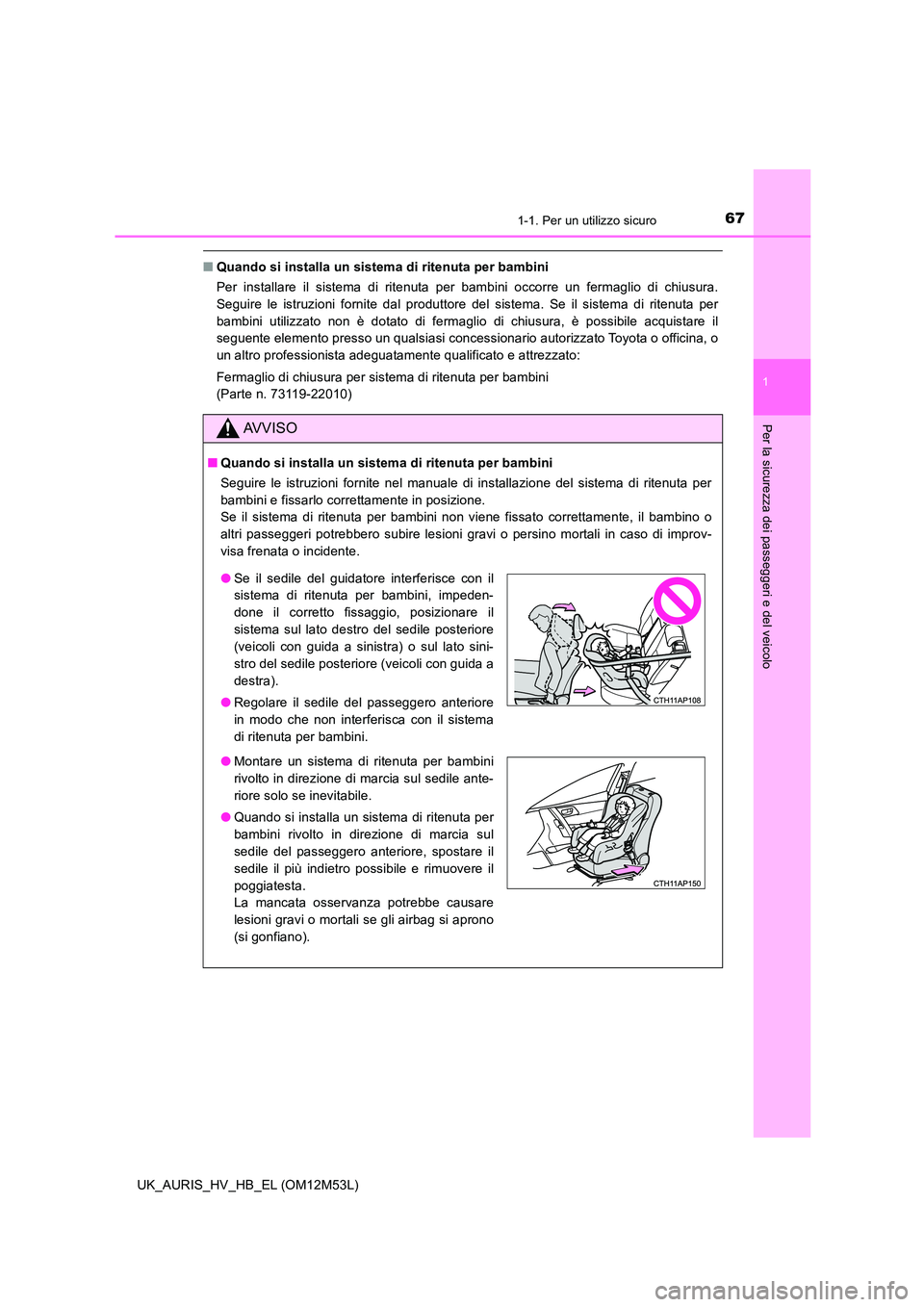 TOYOTA AURIS 2018 Manuale duso (in Italian) 671-1. Per un utilizzo sicuro
1
Per la sicurezza dei passeggeri e del veicolo
UK_AURIS_HV_HB_EL (OM12M53L)
■Quando si installa un sistema di ritenuta per bambini
Per installare il sistema di riten TOYOTA AURIS 2018 Manuale duso (in Italian) 671-1. Per un utilizzo sicuro
1
Per la sicurezza dei passeggeri e del veicolo
UK_AURIS_HV_HB_EL (OM12M53L)
■Quando si installa un sistema di ritenuta per bambini
Per installare il sistema di riten