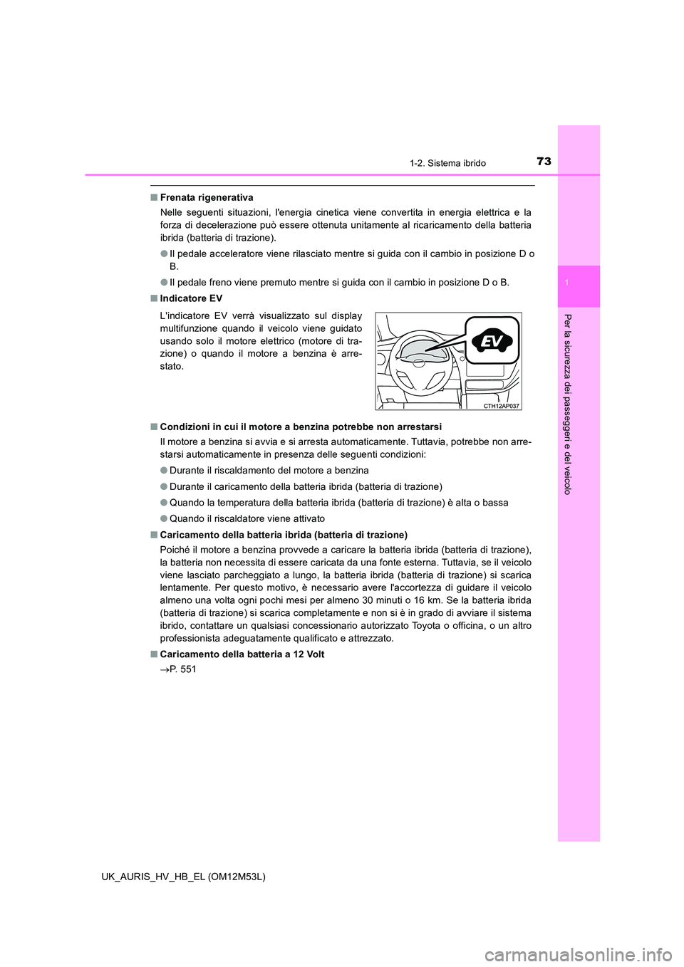 TOYOTA AURIS 2018 Manuale duso (in Italian) 731-2. Sistema ibrido
1
Per la sicurezza dei passeggeri e del veicolo
UK_AURIS_HV_HB_EL (OM12M53L)
■Frenata rigenerativa
Nelle seguenti situazioni, lenergia cinetica viene convertita in energia el TOYOTA AURIS 2018 Manuale duso (in Italian) 731-2. Sistema ibrido
1
Per la sicurezza dei passeggeri e del veicolo
UK_AURIS_HV_HB_EL (OM12M53L)
■Frenata rigenerativa
Nelle seguenti situazioni, lenergia cinetica viene convertita in energia el