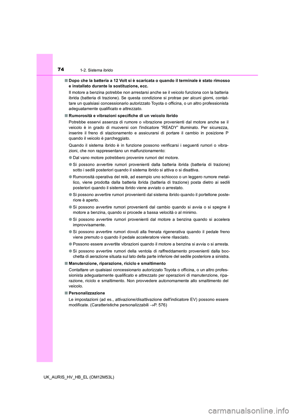 TOYOTA AURIS 2018 Manuale duso (in Italian) 741-2. Sistema ibrido
UK_AURIS_HV_HB_EL (OM12M53L)
■ Dopo che la batteria a 12 Volt si è scaricata o quando il terminale è stato rimosso
e installato durante la sostituzione, ecc.
Il motore a b TOYOTA AURIS 2018 Manuale duso (in Italian) 741-2. Sistema ibrido
UK_AURIS_HV_HB_EL (OM12M53L)
■ Dopo che la batteria a 12 Volt si è scaricata o quando il terminale è stato rimosso
e installato durante la sostituzione, ecc.
Il motore a b