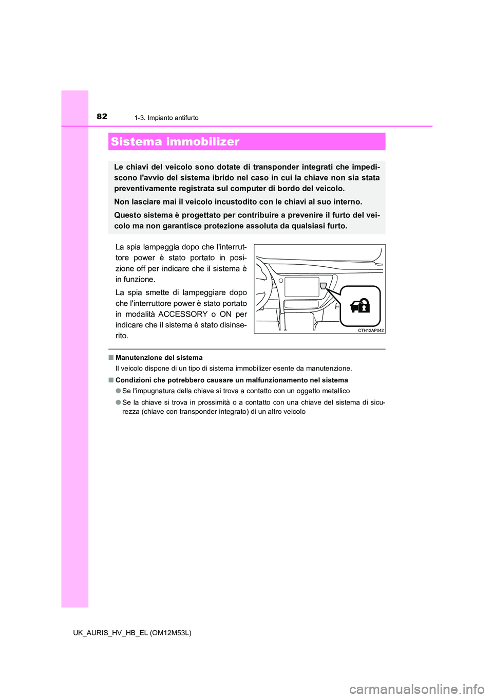 TOYOTA AURIS 2018 Manuale duso (in Italian) 82
UK_AURIS_HV_HB_EL (OM12M53L)
1-3. Impianto antifurto
La spia lampeggia dopo che linterrut-
tore power è stato portato in posi-
zione off per indicare che il sistema è
in funzione.
La spia sm TOYOTA AURIS 2018 Manuale duso (in Italian) 82
UK_AURIS_HV_HB_EL (OM12M53L)
1-3. Impianto antifurto
La spia lampeggia dopo che linterrut-
tore power è stato portato in posi-
zione off per indicare che il sistema è
in funzione.
La spia sm