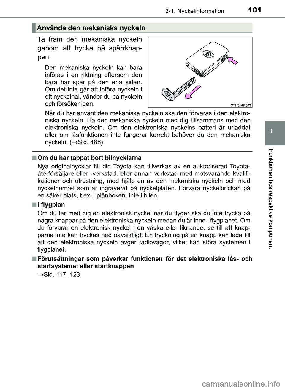 TOYOTA AURIS 2018  Bruksanvisningar (in Swedish) 1013-1. Nyckelinformation
OM12M59SE 
3
Funktionen hos respektive komponent
Ta fram den mekaniska nyckeln
genom att trycka på spärrknap-
pen.
Den mekaniska nyckeln kan bara
införas i en riktning eft