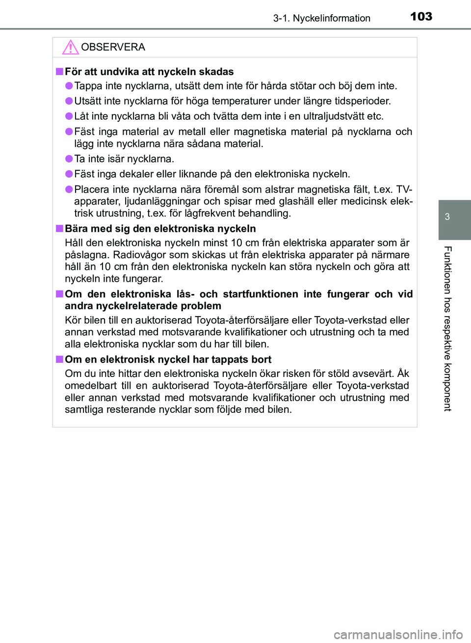 TOYOTA AURIS 2018  Bruksanvisningar (in Swedish) 1033-1. Nyckelinformation
OM12M59SE 
3
Funktionen hos respektive komponent
OBSERVERA
nFör att undvika att nyckeln skadas
l Tappa inte nycklarna, utsätt dem inte för hårda stötar och böj dem inte