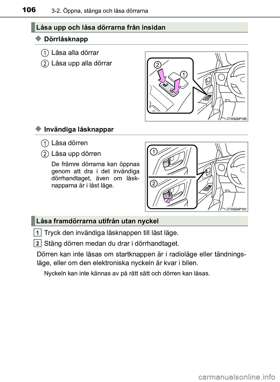 TOYOTA AURIS 2018  Bruksanvisningar (in Swedish) 1063-2. Öppna, stänga och låsa dörrarna
OM12M59SE
uDörrlåsknappLåsa alla dörrar
Låsa upp alla dörrar
uInvändiga låsknapparLåsa dörren
Låsa upp dörren
De främre dörrarna kan öppnas
g