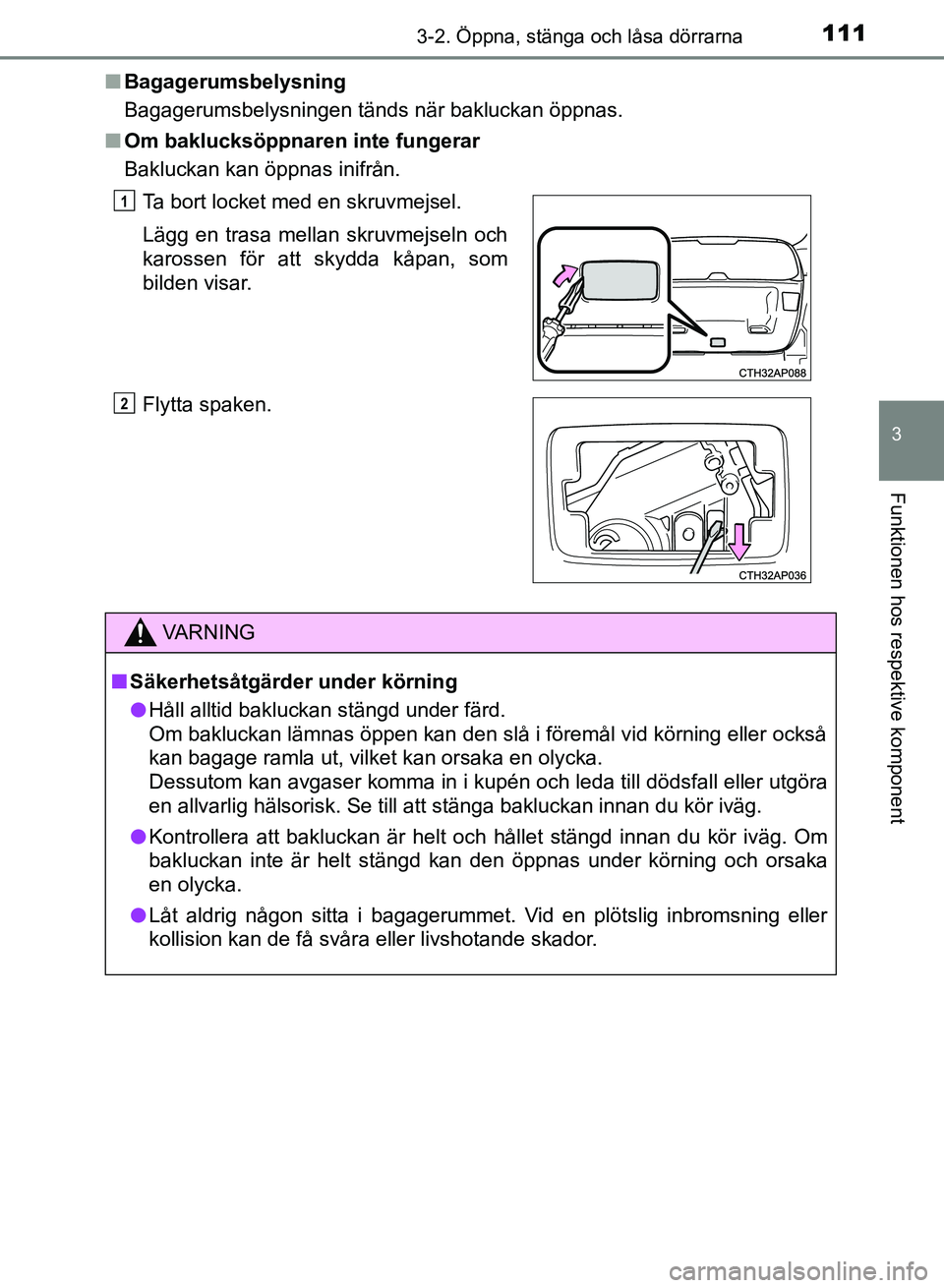 TOYOTA AURIS 2018  Bruksanvisningar (in Swedish) 1113-2. Öppna, stänga och låsa dörrarna
OM12M59SE
3
Funktionen hos respektive komponent
nBagagerumsbelysning
Bagagerumsbelysningen tänds när bakluckan öppnas.
n Om baklucksöppnaren inte funger