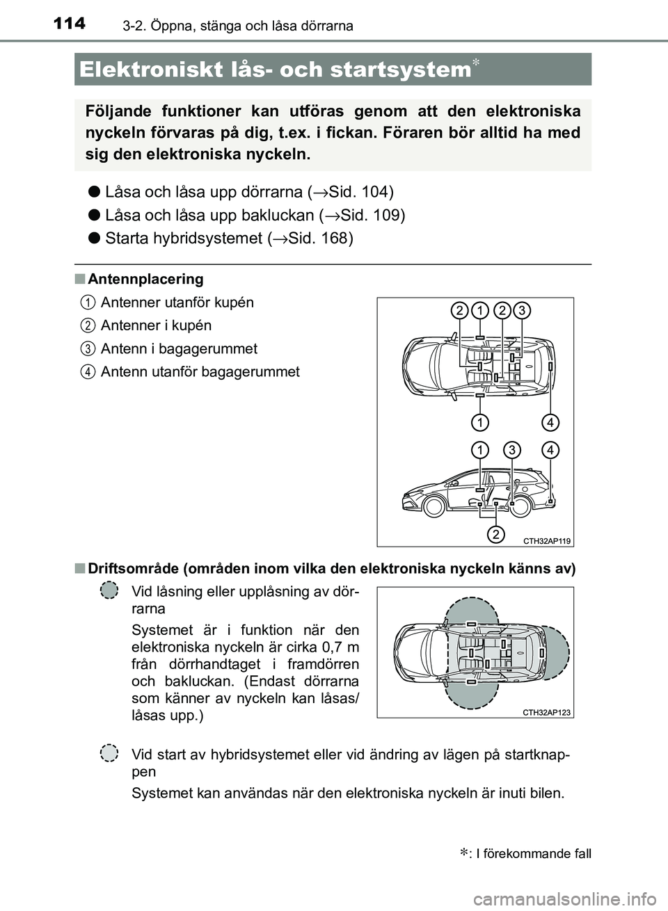 TOYOTA AURIS 2018  Bruksanvisningar (in Swedish) 1143-2. Öppna, stänga och låsa dörrarna
OM12M59SE
lLåsa och låsa upp dörrarna ( →Sid. 104)
l Låsa och låsa upp bakluckan ( →Sid. 109)
l Starta hybridsystemet ( →Sid. 168)
nAntennplaceri