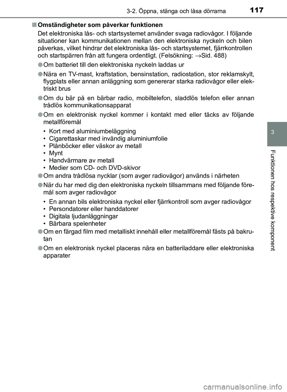 TOYOTA AURIS 2018  Bruksanvisningar (in Swedish) 1173-2. Öppna, stänga och låsa dörrarna
OM12M59SE
3
Funktionen hos respektive komponent
nOmständigheter som påverkar funktionen
Det elektroniska lås- och startsystemet använder svaga radiovåg