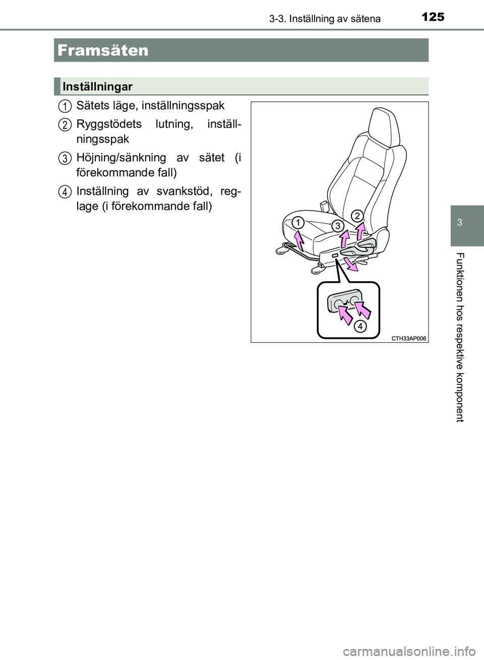 TOYOTA AURIS 2018  Bruksanvisningar (in Swedish) 125
OM12M59SE
3
Funktionen hos respektive komponent
3-3. Inställning av sätena
Sätets läge, inställningsspak
Ryggstödets lutning, inställ-
ningsspak
Höjning/sänkning av sätet (i
förekommand