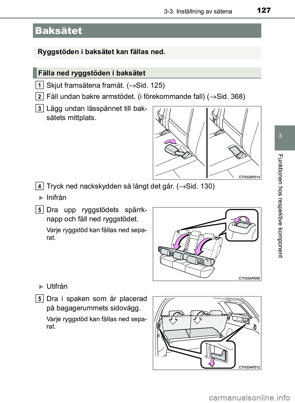 TOYOTA AURIS 2018  Bruksanvisningar (in Swedish) 1273-3. Inställning av sätena
OM12M59SE
3
Funktionen hos respektive komponent
Skjut framsätena framåt. (→Sid. 125)
Fäll undan bakre armstödet. (i förekommande fall) (→ Sid. 368)
Lägg undan