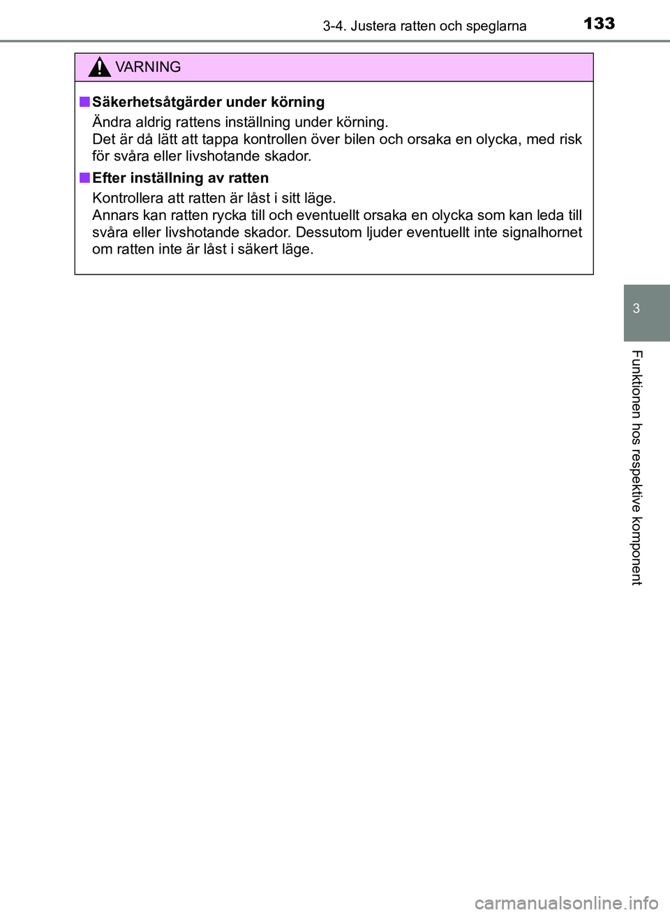 TOYOTA AURIS 2018  Bruksanvisningar (in Swedish) 1333-4. Justera ratten och speglarna
OM12M59SE 
3
Funktionen hos respektive komponent
VARNING
n Säkerhetsåtgärder  under körning
Ändra aldrig rattens inställning under körning. 
Det är då lä