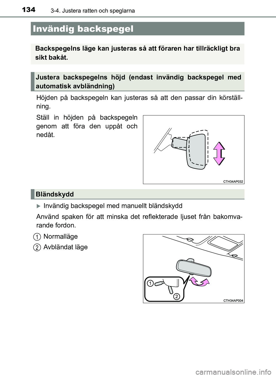 TOYOTA AURIS 2018  Bruksanvisningar (in Swedish) 1343-4. Justera ratten och speglarna
OM12M59SE 
Höjden på backspegeln kan justeras så att den passar din körställ-
ning.
Ställ in höjden på backspegeln
genom att föra den uppåt och
nedåt.

