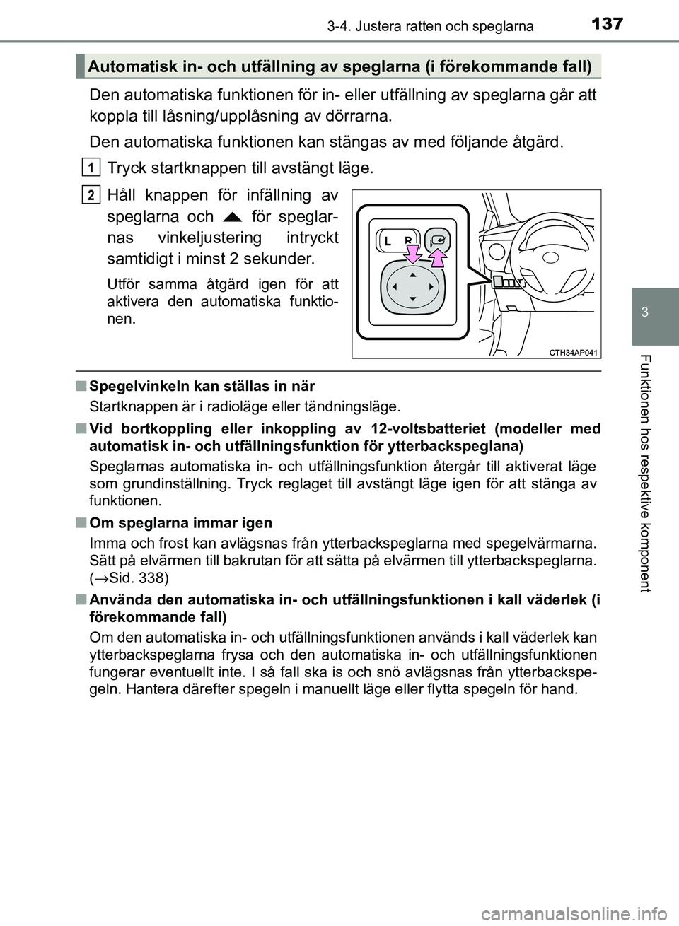 TOYOTA AURIS 2018  Bruksanvisningar (in Swedish) 1373-4. Justera ratten och speglarna
OM12M59SE 
3
Funktionen hos respektive komponent
Den automatiska funktionen för in- eller utfällning av speglarna går att
koppla till låsning/upplåsning av d
