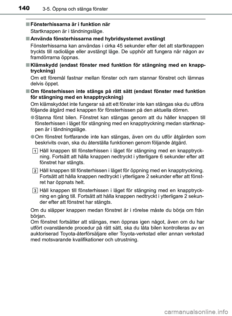 TOYOTA AURIS 2018  Bruksanvisningar (in Swedish) 1403-5. Öppna och stänga fönster
OM12M59SE 
nFönsterhissarna är i funktion när
Startknappen är i tändningsläge.
n Använda fönsterhissarna med hybridsystemet avstängt
Fönsterhissarna kan a